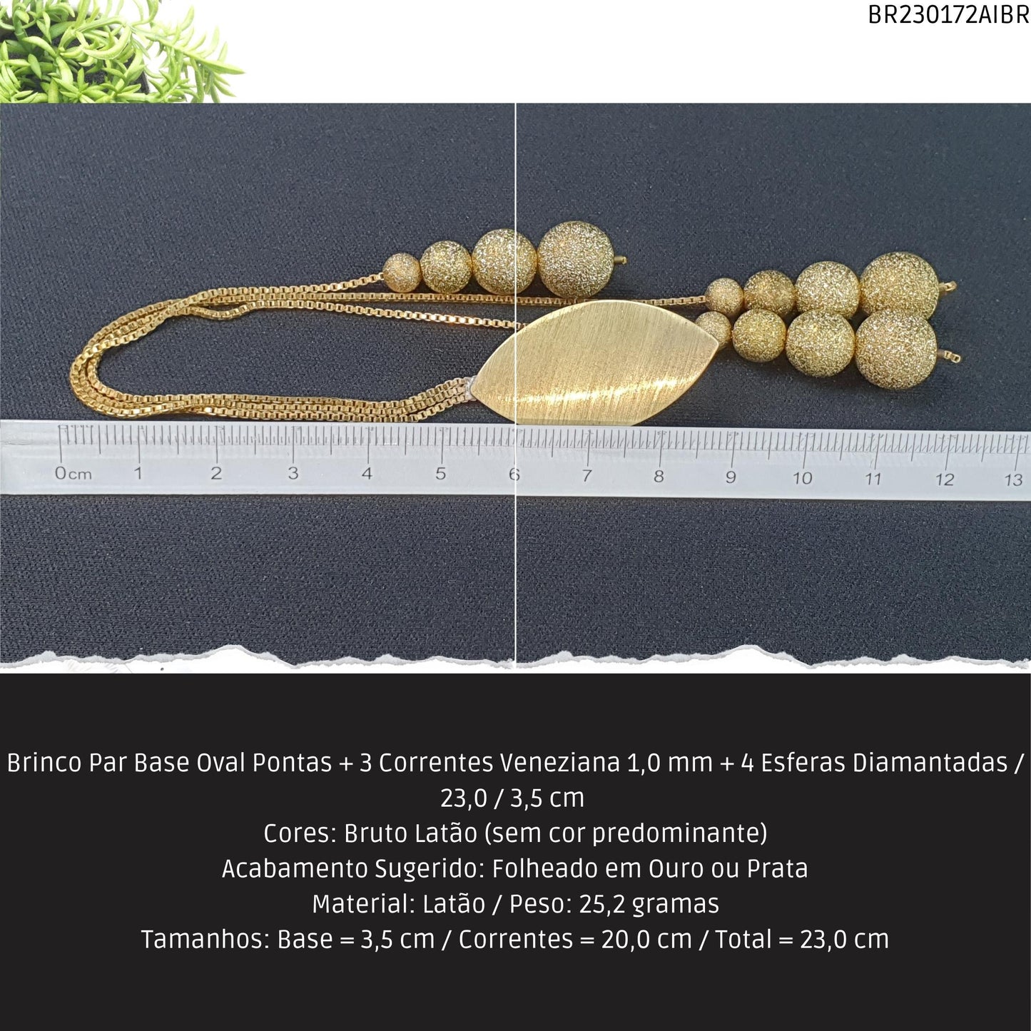Brinco Par Base Oval Pontas + 3 Correntes Veneziana 1.0 mm + 4 Esferas Diamantadas / 23.0 / 3.5 cm   - Código.: BR230172AIBR  - Peso.: 25.2 gr