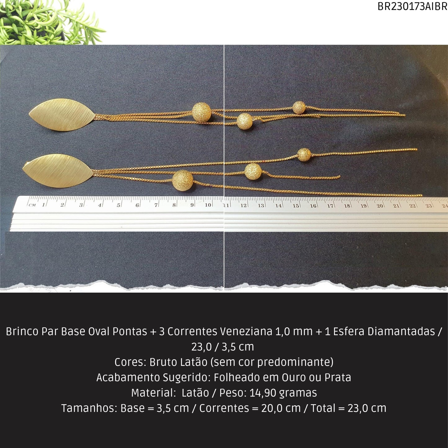 Brinco Par Base Oval Pontas + 3 Correntes Veneziana 1.0 mm + 1 Esfera Diamantadas / 23.0 / 3.5 cm   - Código.: BR230173AIBR  - Peso.: 14.9 gr