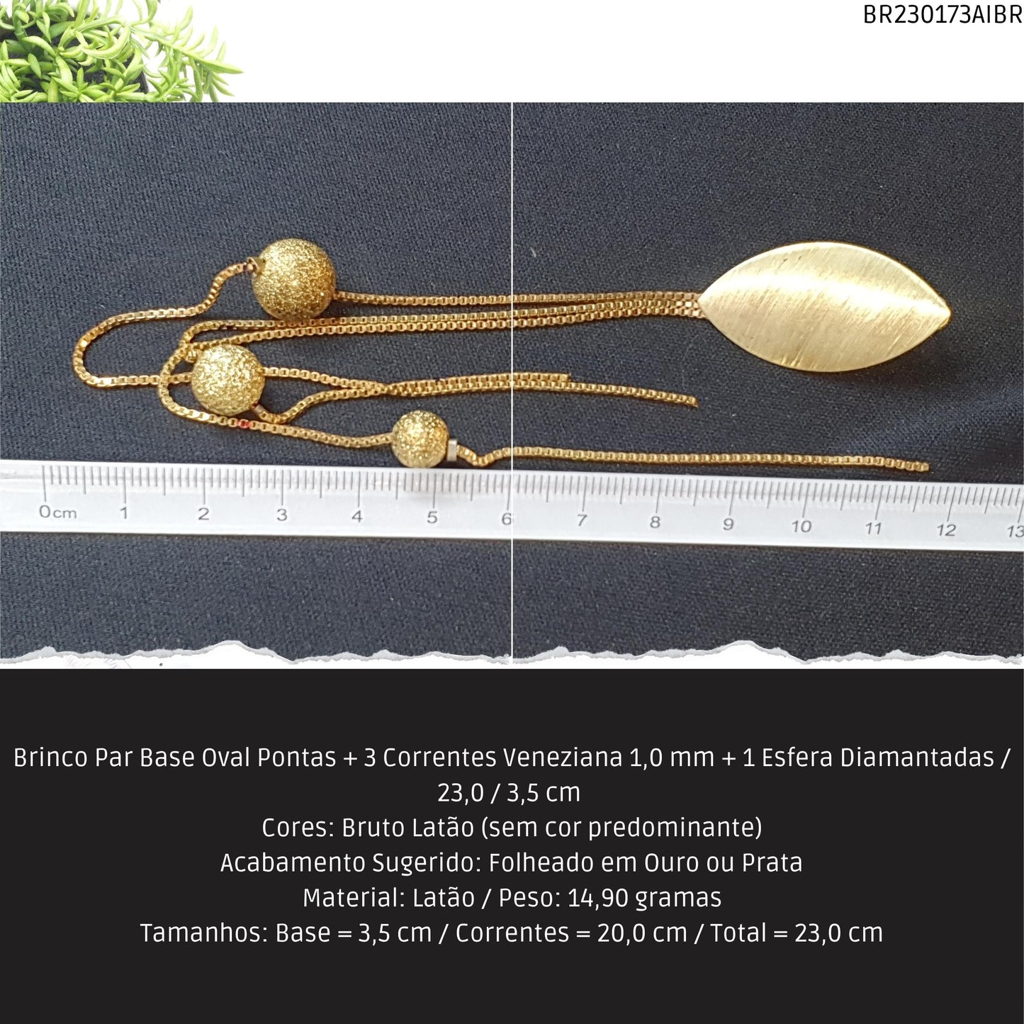 Brinco Par Base Oval Pontas + 3 Correntes Veneziana 1.0 mm + 1 Esfera Diamantadas / 23.0 / 3.5 cm   - Código.: BR230173AIBR  - Peso.: 14.9 gr