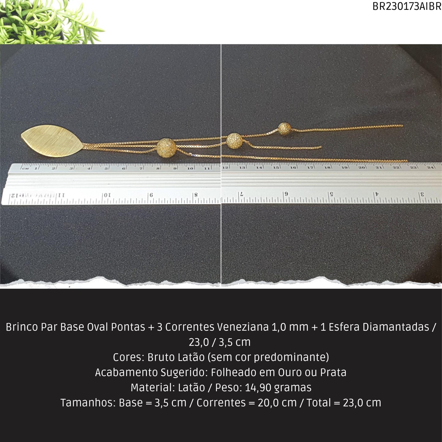 Brinco Par Base Oval Pontas + 3 Correntes Veneziana 1.0 mm + 1 Esfera Diamantadas / 23.0 / 3.5 cm   - Código.: BR230173AIBR  - Peso.: 14.9 gr