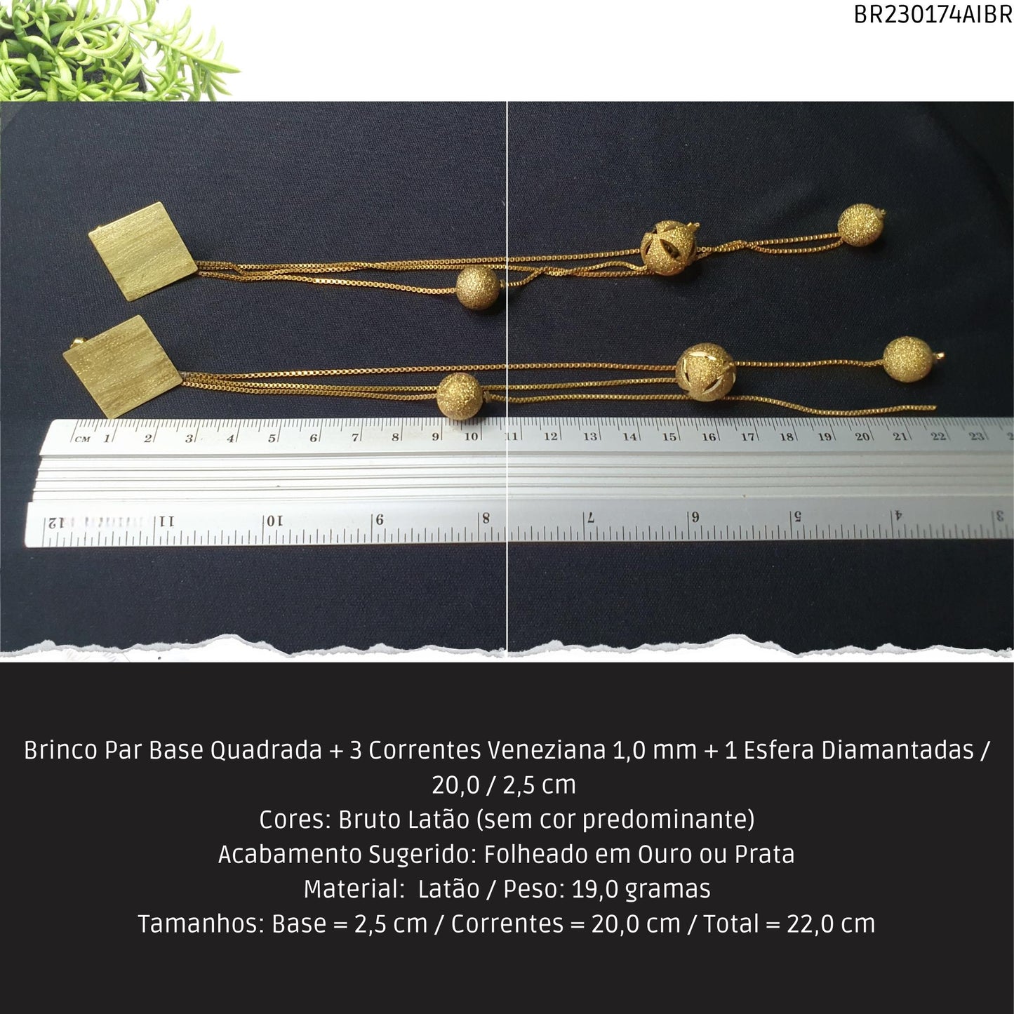 Brinco Par Base Quadrada + 3 Correntes Veneziana 1.0 mm + 1 Esfera Diamantadas / 20.0 / 2.5 cm   - Código.: BR230174AIBR  - Peso.: 19.0 gr
