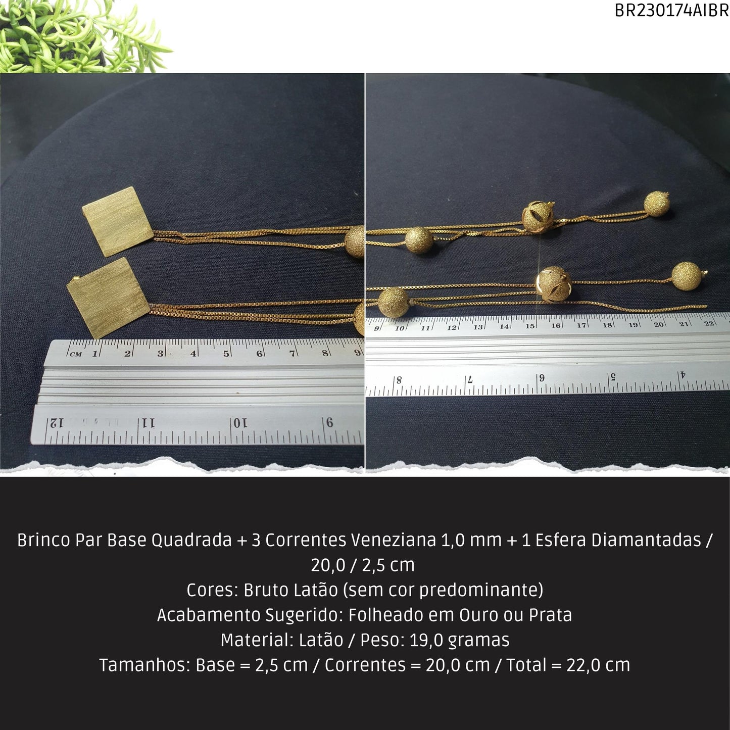 Brinco Par Base Quadrada + 3 Correntes Veneziana 1.0 mm + 1 Esfera Diamantadas / 20.0 / 2.5 cm   - Código.: BR230174AIBR  - Peso.: 19.0 gr