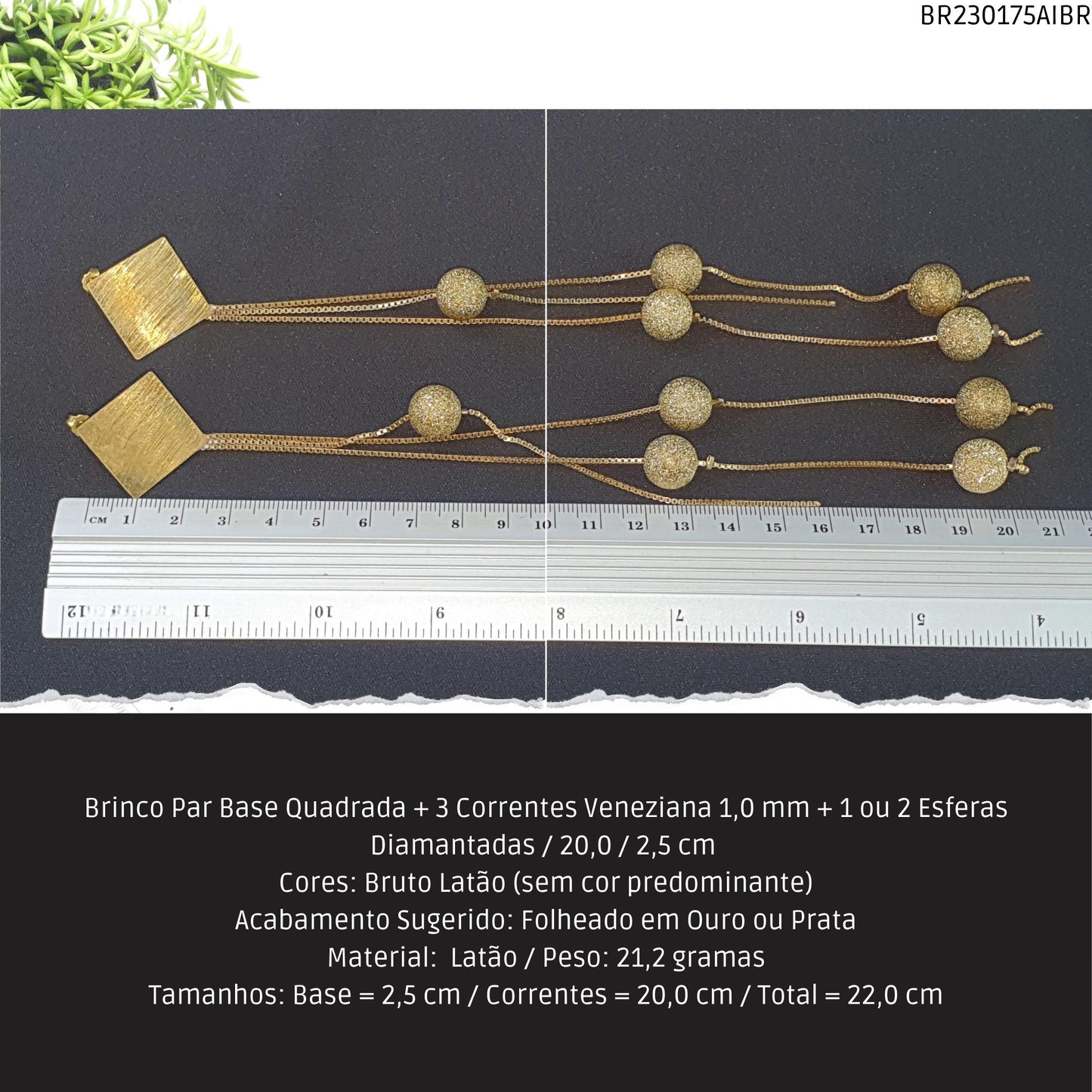 Brinco Par Base Quadrada + 3 Correntes Veneziana 1.0 mm + 1 ou 2 Esferas Diamantadas / 20.0 / 2.5 cm   - Código.: BR230175AIBR  - Peso.: 21.2 gr