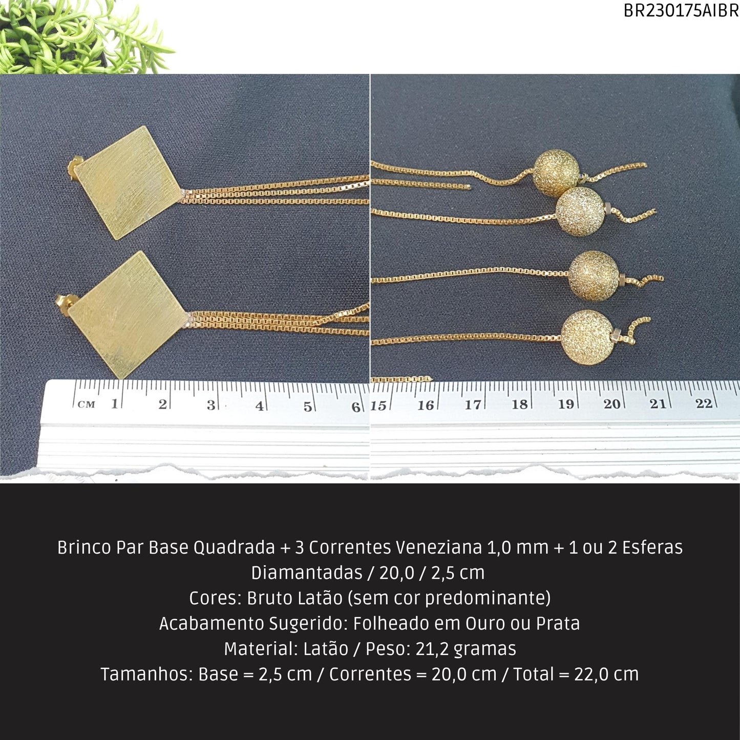 Brinco Par Base Quadrada + 3 Correntes Veneziana 1.0 mm + 1 ou 2 Esferas Diamantadas / 20.0 / 2.5 cm   - Código.: BR230175AIBR  - Peso.: 21.2 gr