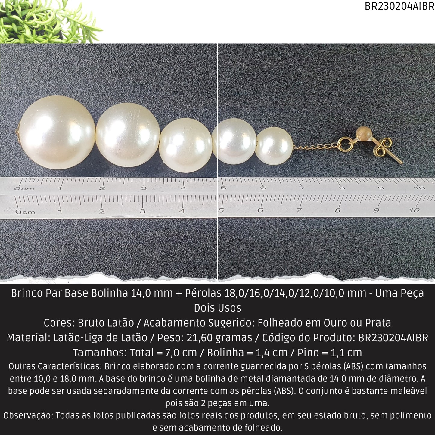 Brinco Par Base Bolinha 14.0 mm + Pérolas 18.0/16.0/14.0/12.0/10.0 mm - Uma Peça Dois Usos  - Código.: BR230204AIBR  - Peso.: 21.6 gr