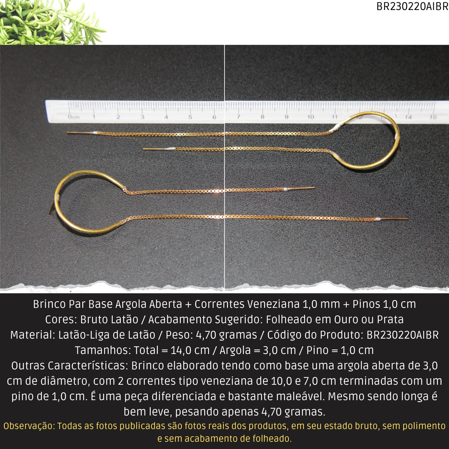 Brinco Par Base Argola Aberta + Correntes Veneziana 1.0 mm + Pinos 1.0 cm   - Código.: BR230220AIBR  - Peso.: 4.7 gr