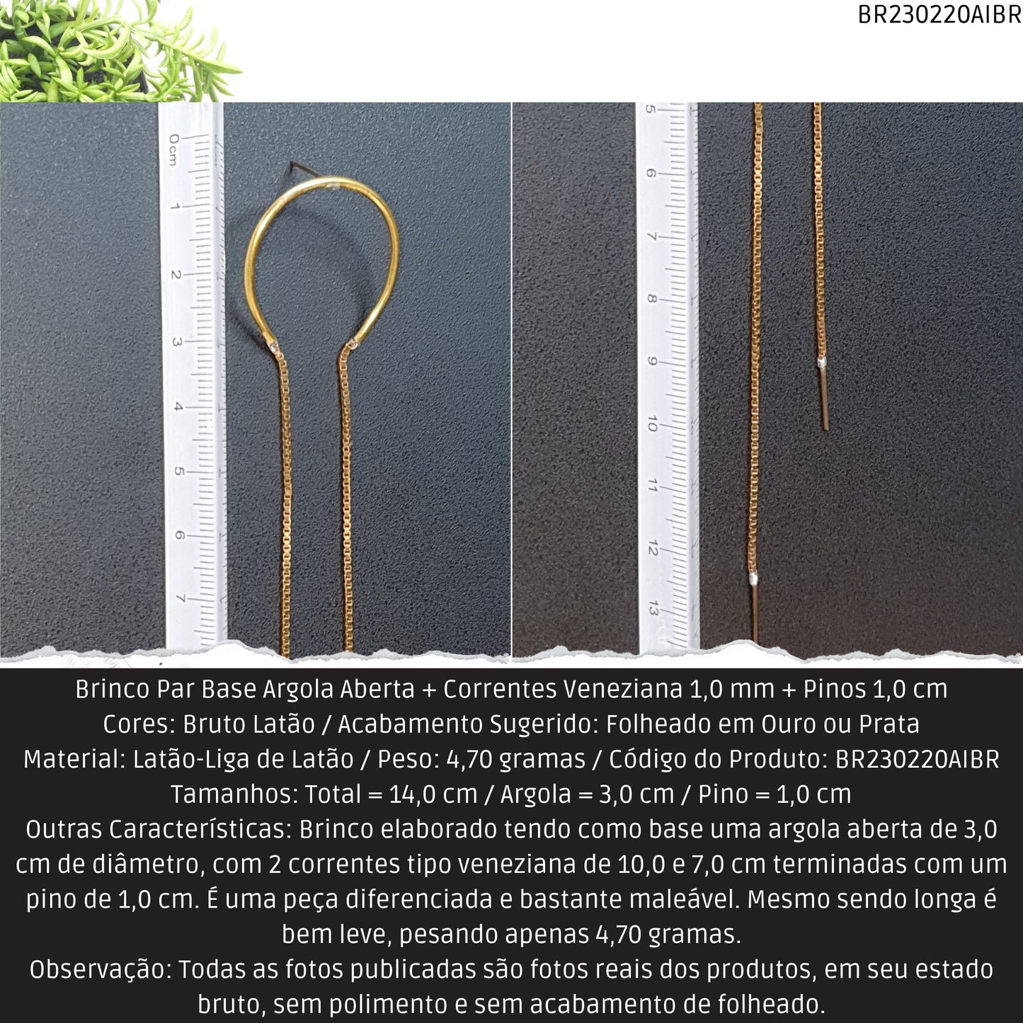 Brinco Par Base Argola Aberta + Correntes Veneziana 1.0 mm + Pinos 1.0 cm   - Código.: BR230220AIBR  - Peso.: 4.7 gr