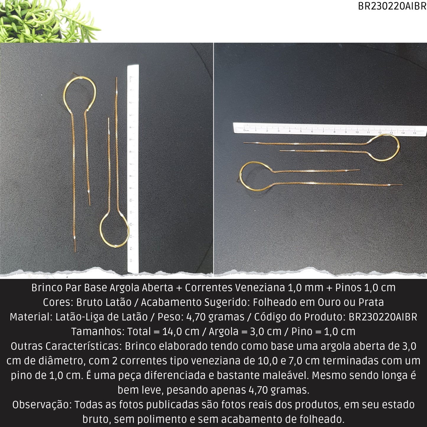 Brinco Par Base Argola Aberta + Correntes Veneziana 1.0 mm + Pinos 1.0 cm   - Código.: BR230220AIBR  - Peso.: 4.7 gr