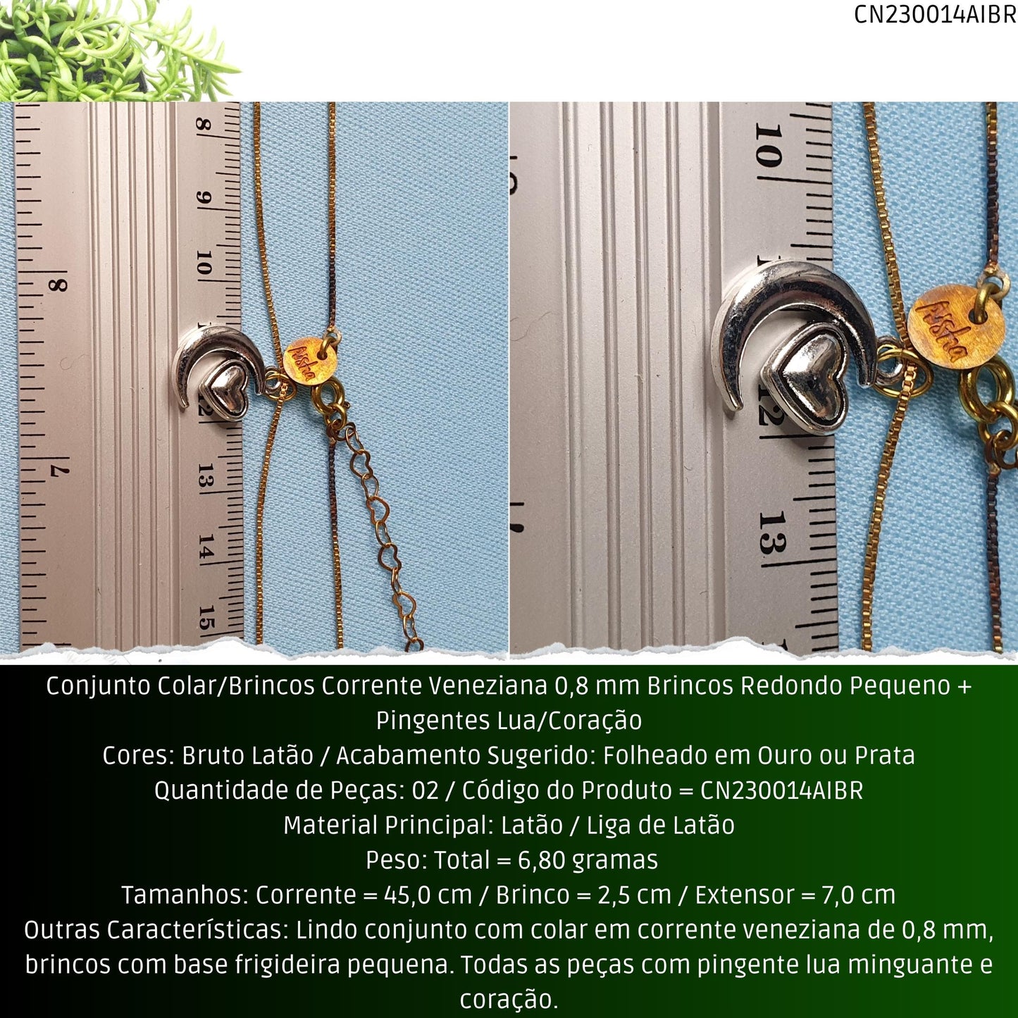 Conjunto Colar/Brincos Corrente Veneziana 0.8 mm Brincos Redondo Pequeno + Pingentes Lua/Coração  - Código.: CN230014AIBR  - Peso.: 6.8 gr