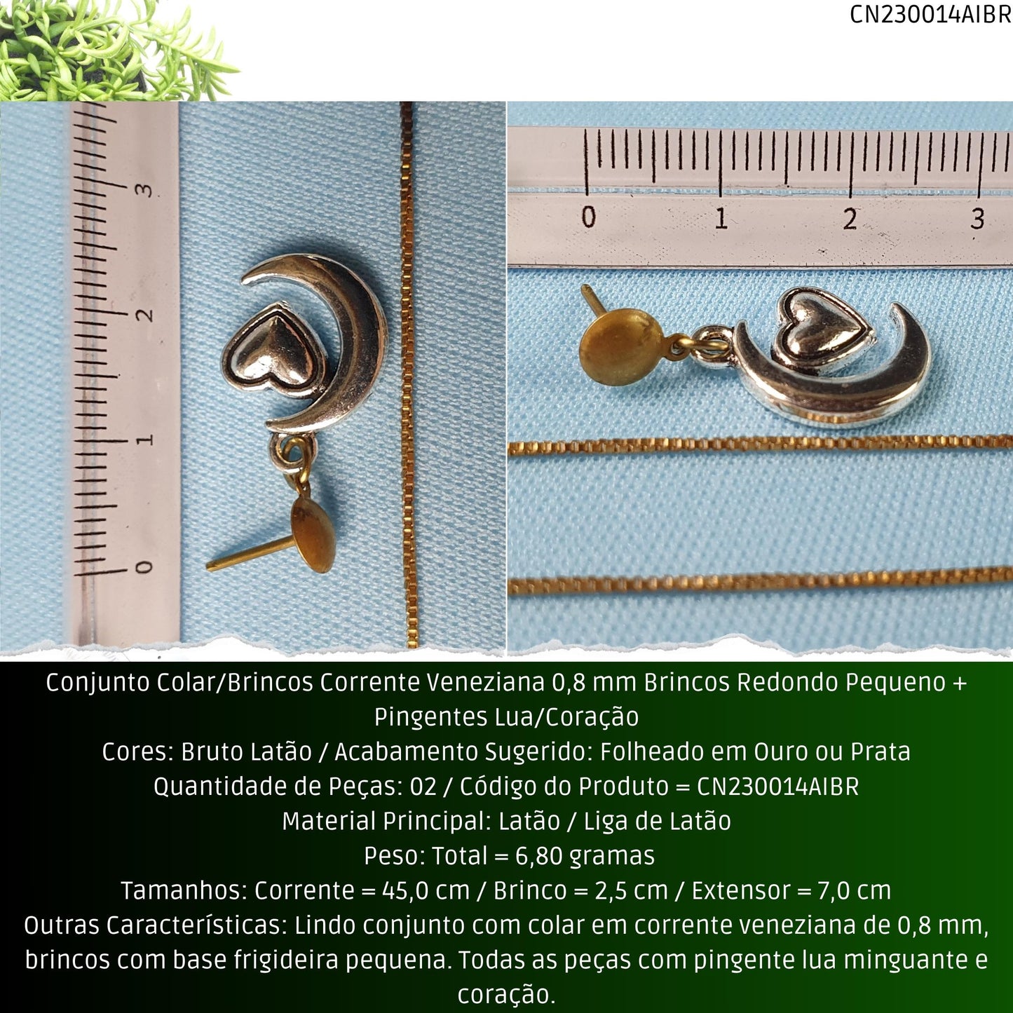 Conjunto Colar/Brincos Corrente Veneziana 0.8 mm Brincos Redondo Pequeno + Pingentes Lua/Coração  - Código.: CN230014AIBR  - Peso.: 6.8 gr