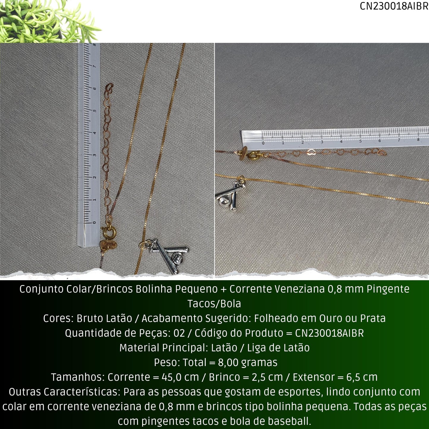 Conjunto Colar/Brincos Bolinha Pequeno + Corrente Veneziana 0.8 mm Pingente Tacos/Bola  - Código.: CN230018AIBR  - Peso.: 8.0 gr