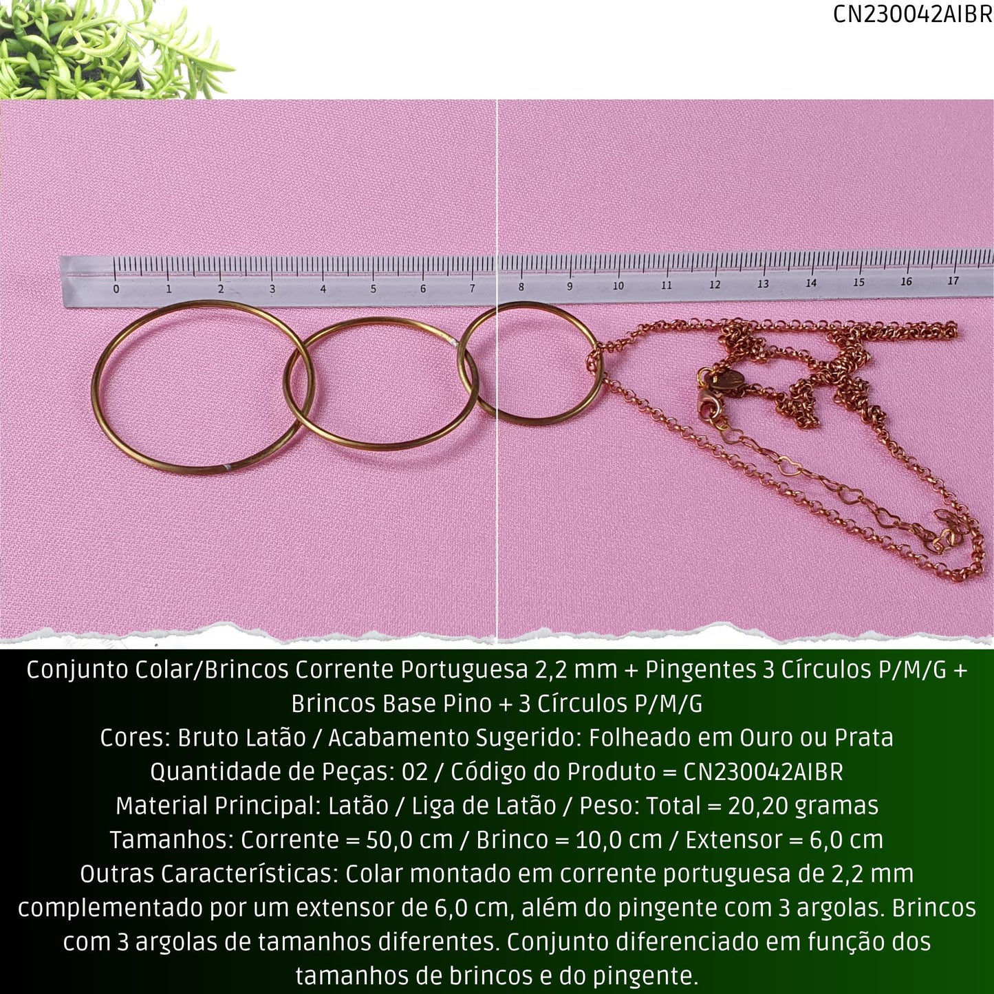Conjunto Colar/Brincos Corrente Portuguesa 2.2 mm + Pingentes 3 Círculos P/M/G + Brincos Base Pino + 3 Círculos P/M/G  - Código.: CN230042AIBR  - Peso.: 20.2 gr