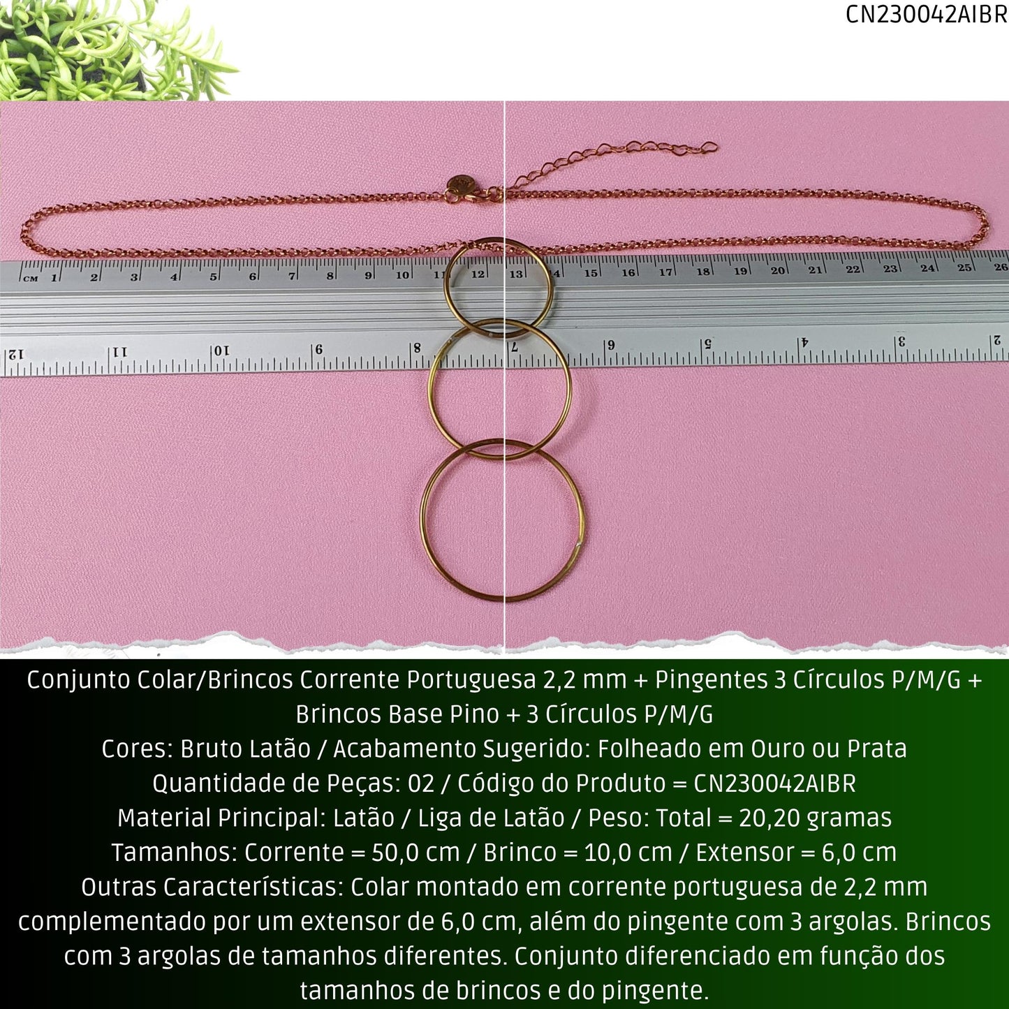 Conjunto Colar/Brincos Corrente Portuguesa 2.2 mm + Pingentes 3 Círculos P/M/G + Brincos Base Pino + 3 Círculos P/M/G  - Código.: CN230042AIBR  - Peso.: 20.2 gr