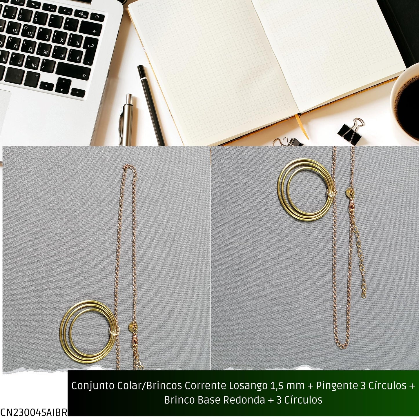 Conjunto Colar/Brincos Corrente Losango 1.5 mm + Pingente 3 Círculos + Brinco Base Redonda + 3 Círculos  - Código.: CN230045AIBR  - Peso.: 21.3 gr