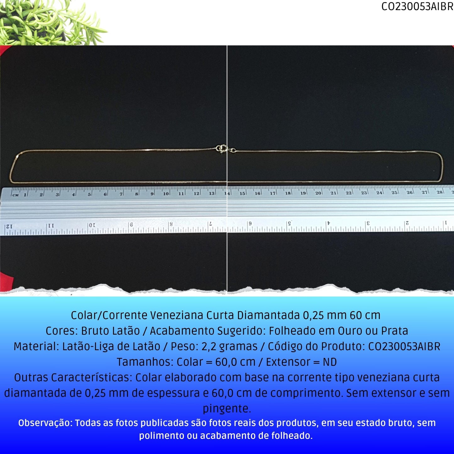 Colar/Corrente Veneziana Curta Diamantada 0.25 mm 60 cm   - Código.: CO230053AIBR  - Peso.: 2.2 gr