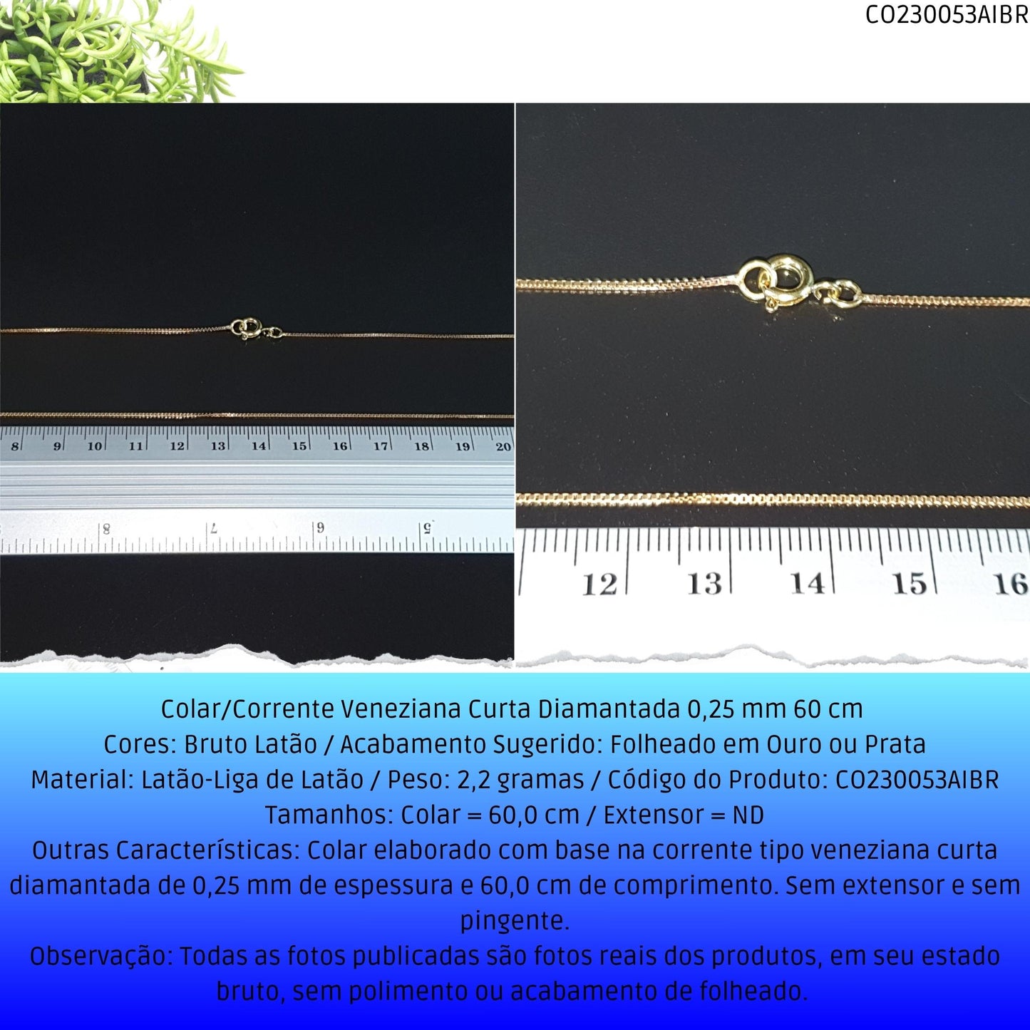 Colar/Corrente Veneziana Curta Diamantada 0.25 mm 60 cm   - Código.: CO230053AIBR  - Peso.: 2.2 gr