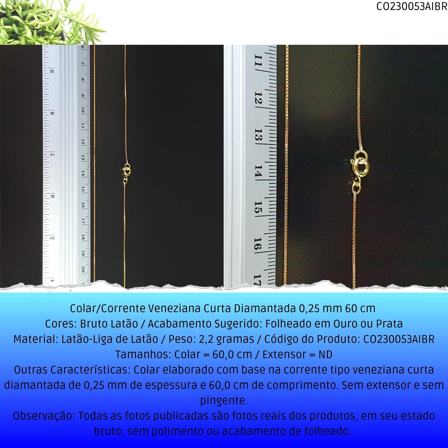 Colar/Corrente Veneziana Curta Diamantada 0.25 mm 60 cm   - Código.: CO230053AIBR  - Peso.: 2.2 gr
