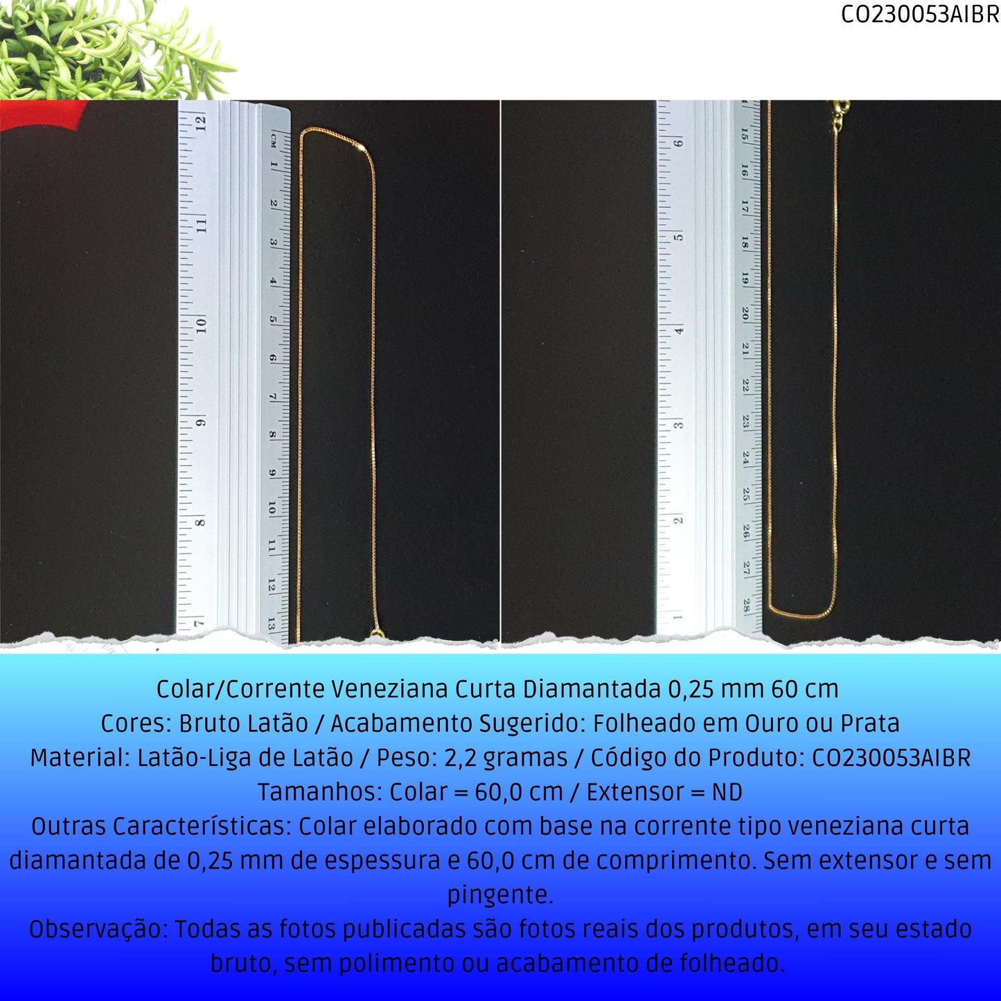 Colar/Corrente Veneziana Curta Diamantada 0.25 mm 60 cm   - Código.: CO230053AIBR  - Peso.: 2.2 gr