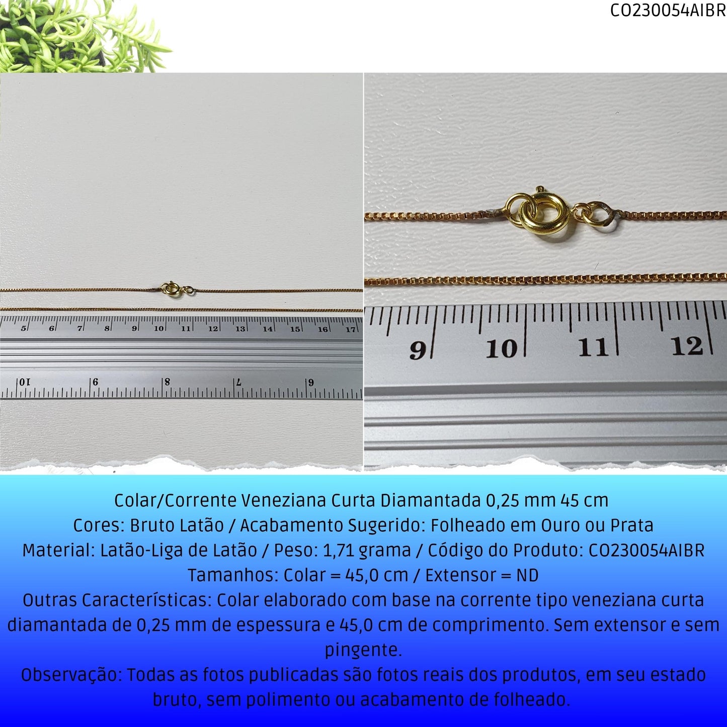 Colar/Corrente Veneziana Curta Diamantada 0.25 mm 45 cm   - Código.: CO230054AIBR  - Peso.: 1.7 gr