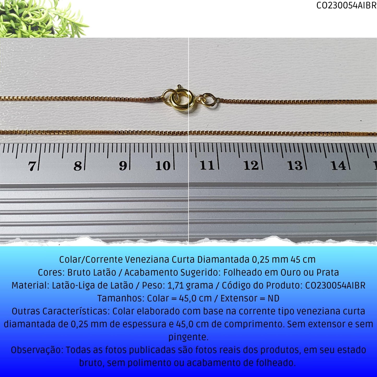 Colar/Corrente Veneziana Curta Diamantada 0.25 mm 45 cm   - Código.: CO230054AIBR  - Peso.: 1.7 gr