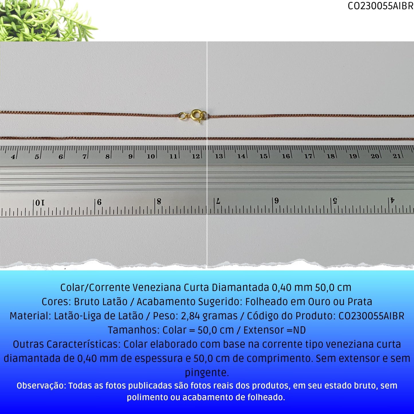 Colar/Corrente Veneziana Curta Diamantada 0.40 mm 50 cm   - Código.: CO230055AIBR  - Peso.: 2.8 gr