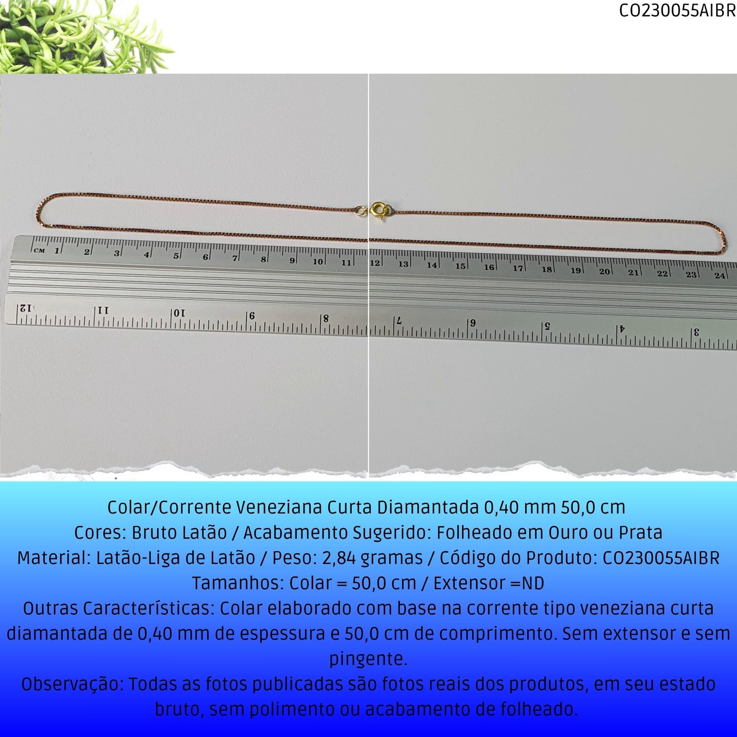 Colar/Corrente Veneziana Curta Diamantada 0.40 mm 50 cm   - Código.: CO230055AIBR  - Peso.: 2.8 gr
