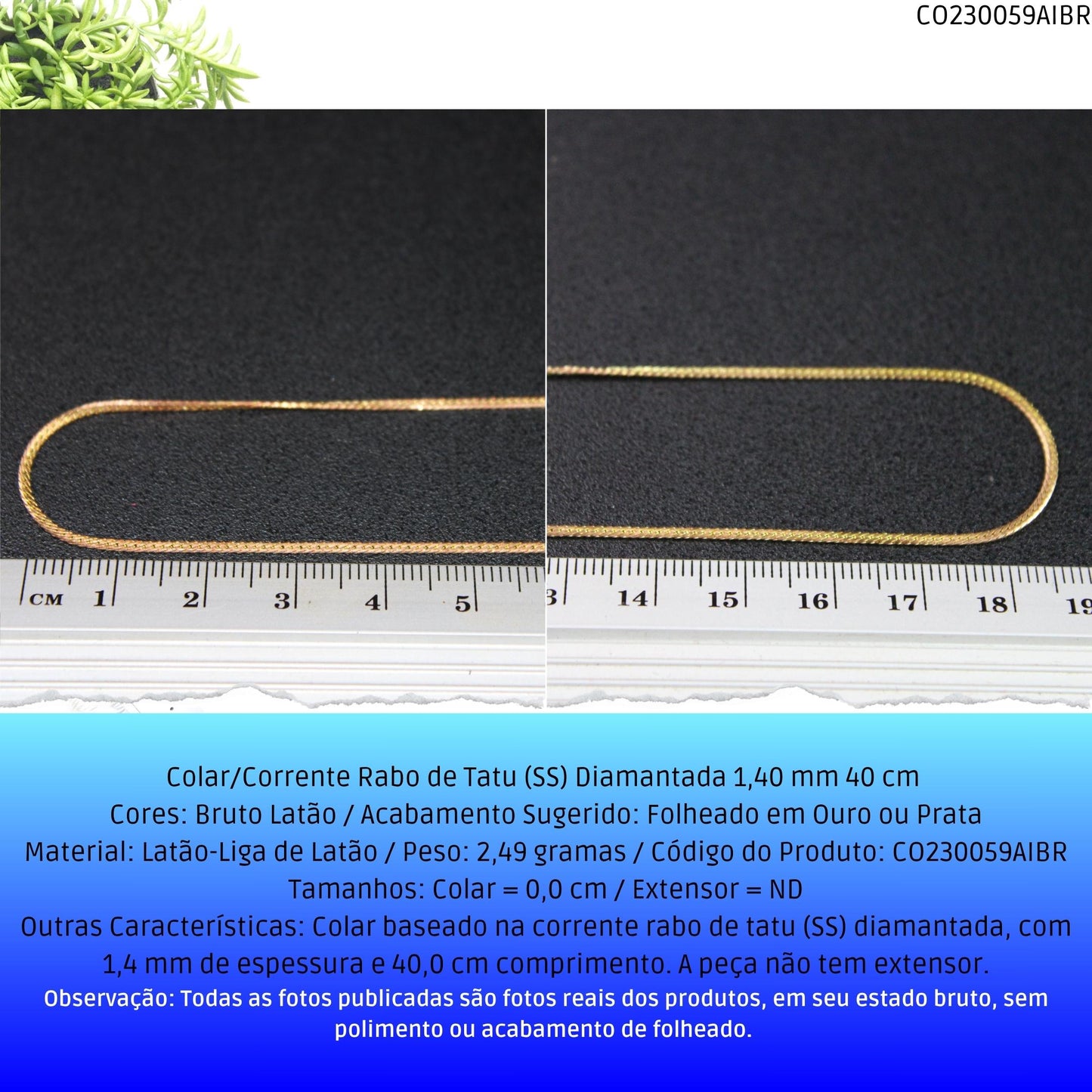 Colar/Corrente Rabo de Tatu (SS) Diamantada 1.40 mm 40 cm   - Código.: CO230059AIBR  - Peso.: 2.5 gr