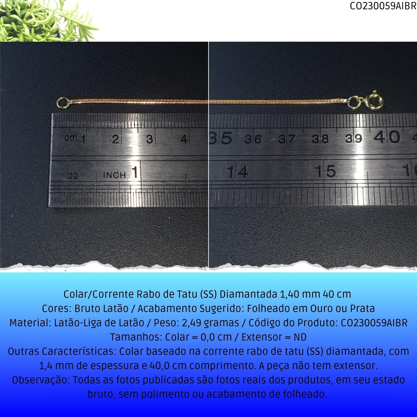 Colar/Corrente Rabo de Tatu (SS) Diamantada 1.40 mm 40 cm   - Código.: CO230059AIBR  - Peso.: 2.5 gr