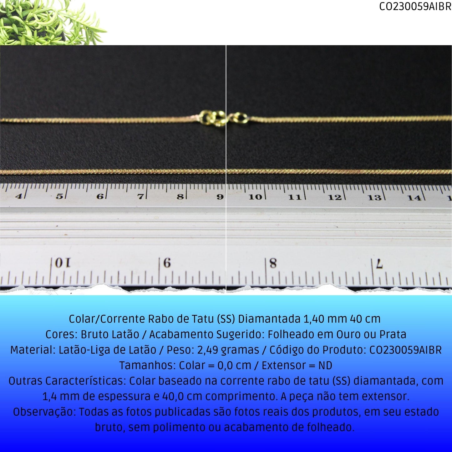 Colar/Corrente Rabo de Tatu (SS) Diamantada 1.40 mm 40 cm   - Código.: CO230059AIBR  - Peso.: 2.5 gr