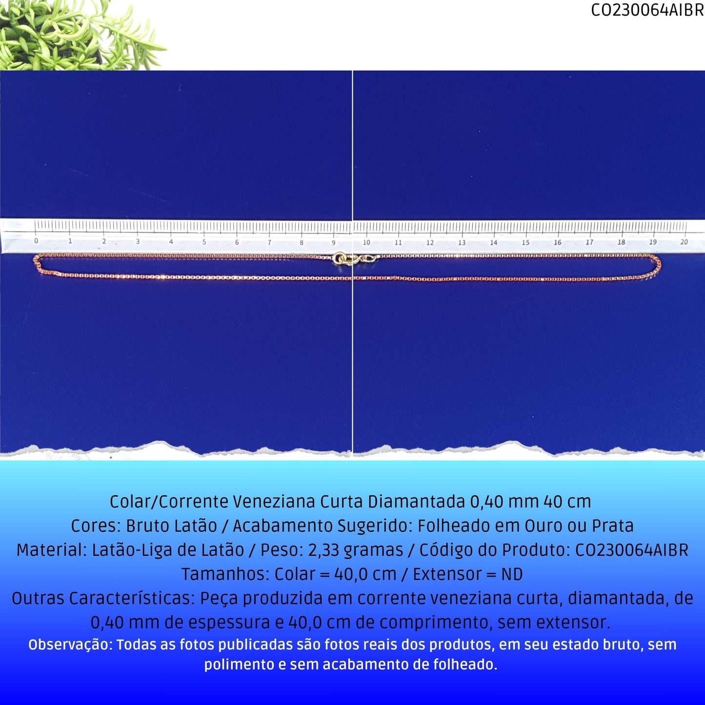 Colar/Corrente Veneziana Curta Diamantada 0.40 mm 40 cm   - Código.: CO230064AIBR  - Peso.: 2.3 gr