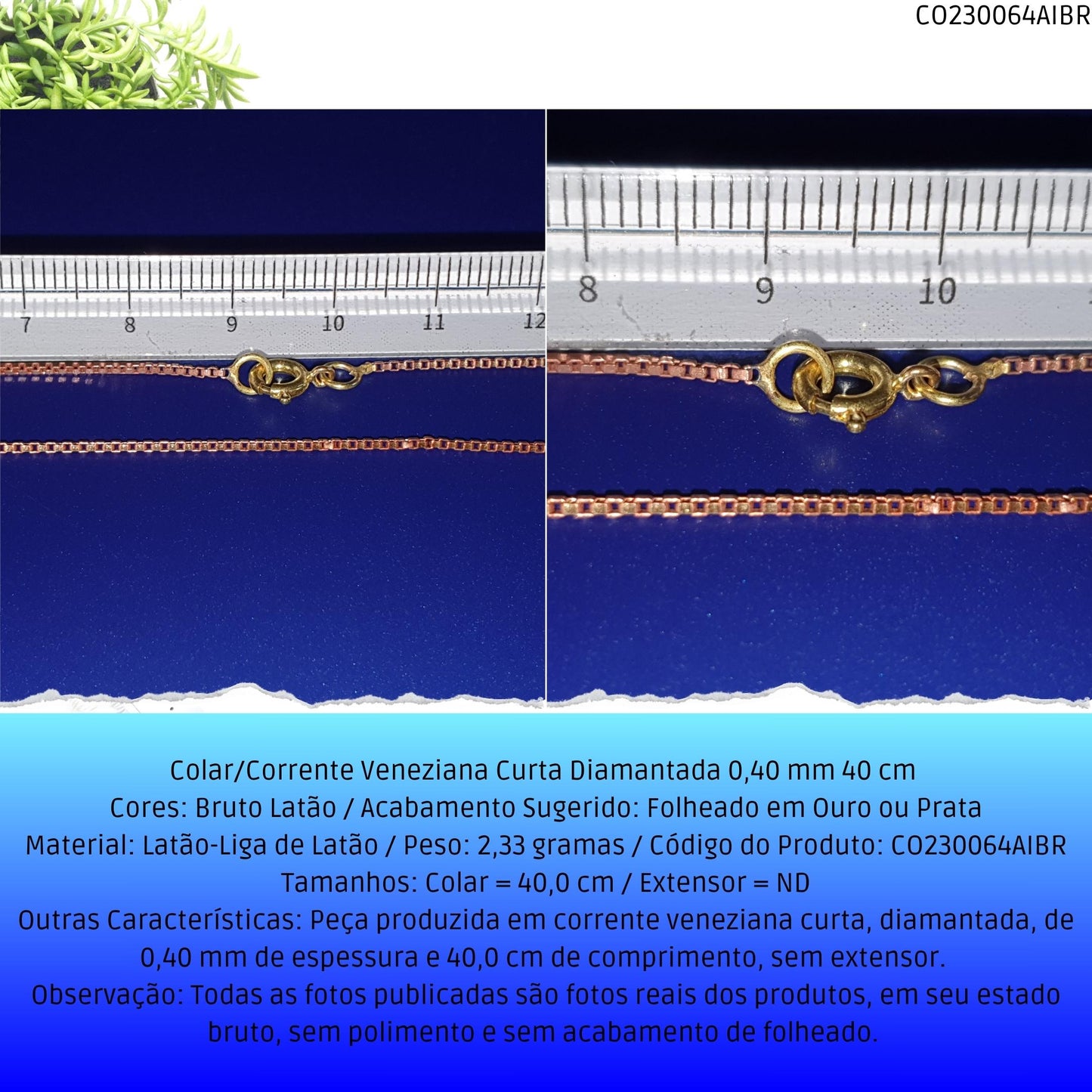 Colar/Corrente Veneziana Curta Diamantada 0.40 mm 40 cm   - Código.: CO230064AIBR  - Peso.: 2.3 gr