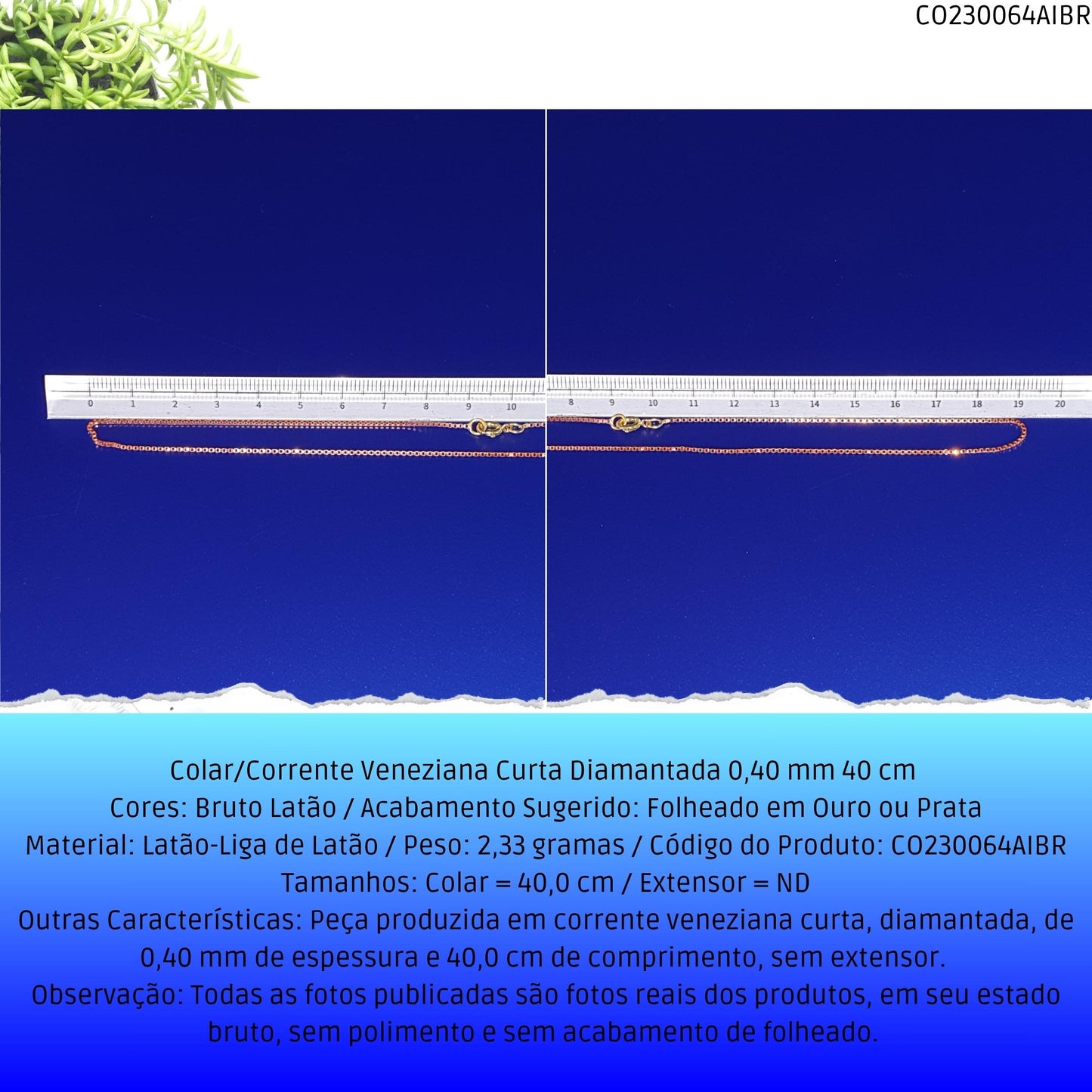 Colar/Corrente Veneziana Curta Diamantada 0.40 mm 40 cm   - Código.: CO230064AIBR  - Peso.: 2.3 gr