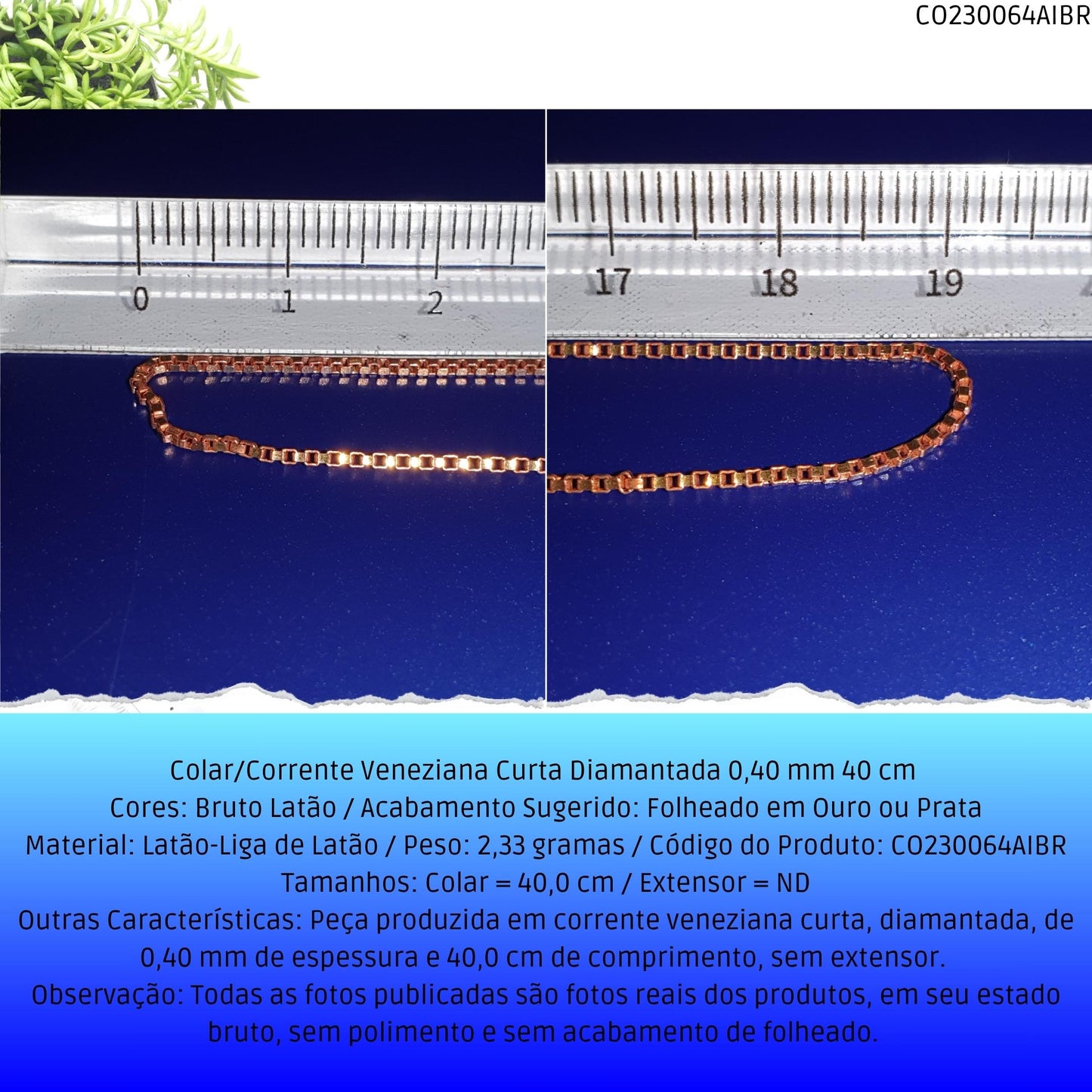 Colar/Corrente Veneziana Curta Diamantada 0.40 mm 40 cm   - Código.: CO230064AIBR  - Peso.: 2.3 gr