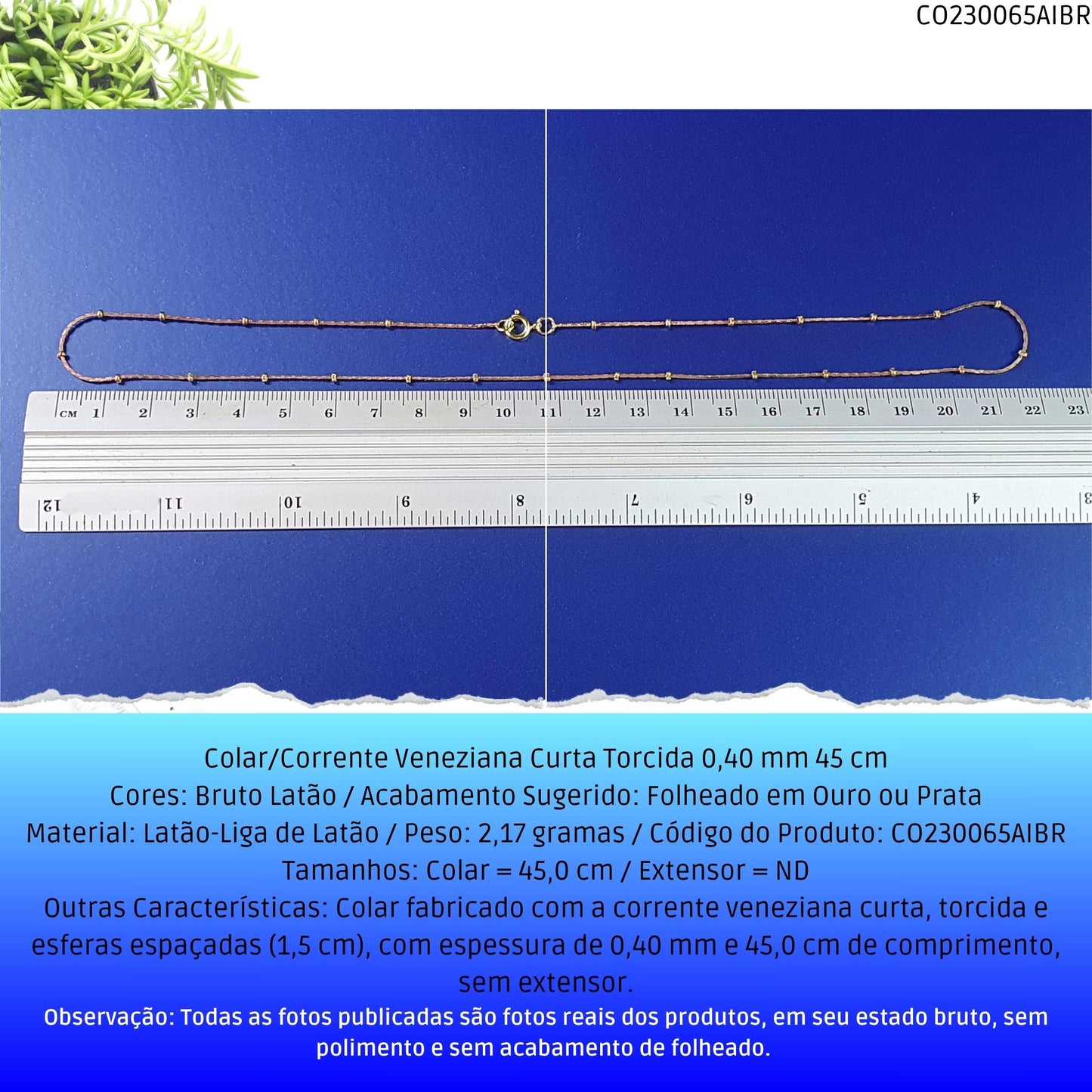 Colar/Corrente Veneziana Curta Torcida 0.40 mm 45 cm  - Código.: CO230065AIBR  - Peso.: 2.2 gr