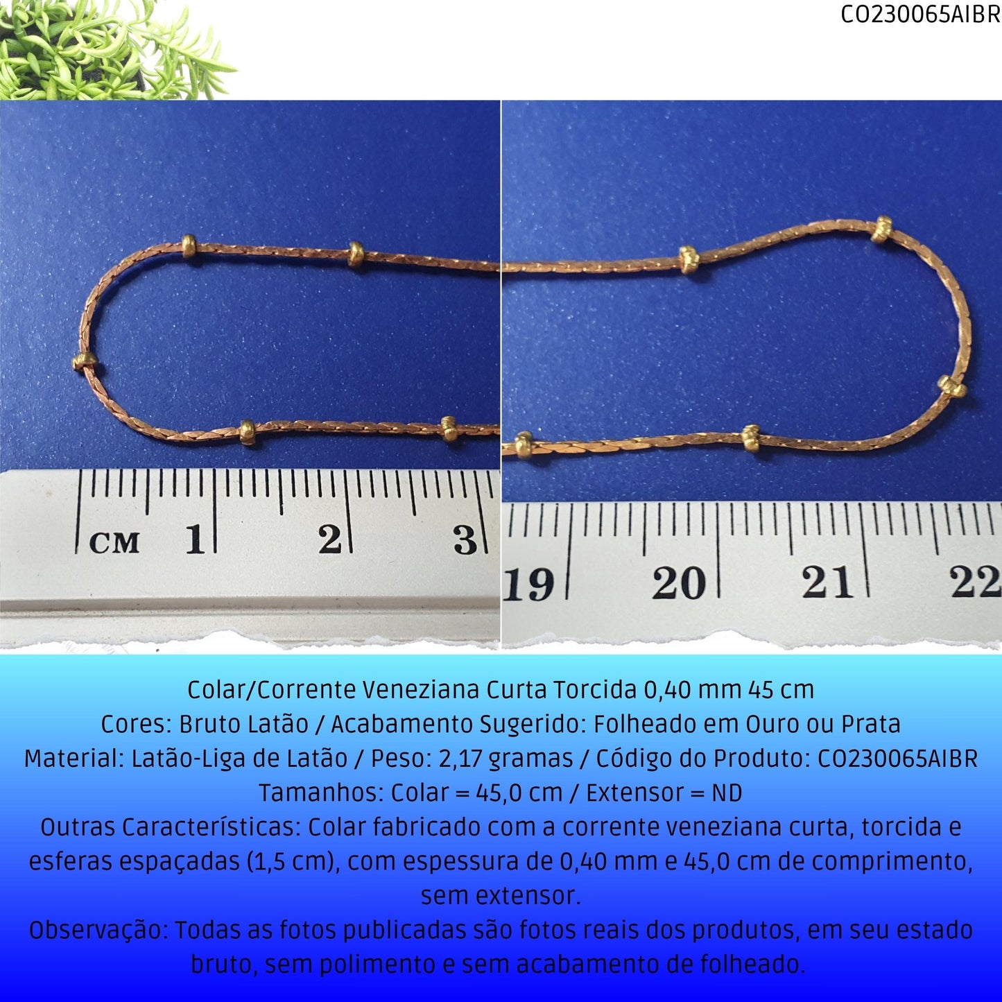 Colar/Corrente Veneziana Curta Torcida 0.40 mm 45 cm  - Código.: CO230065AIBR  - Peso.: 2.2 gr