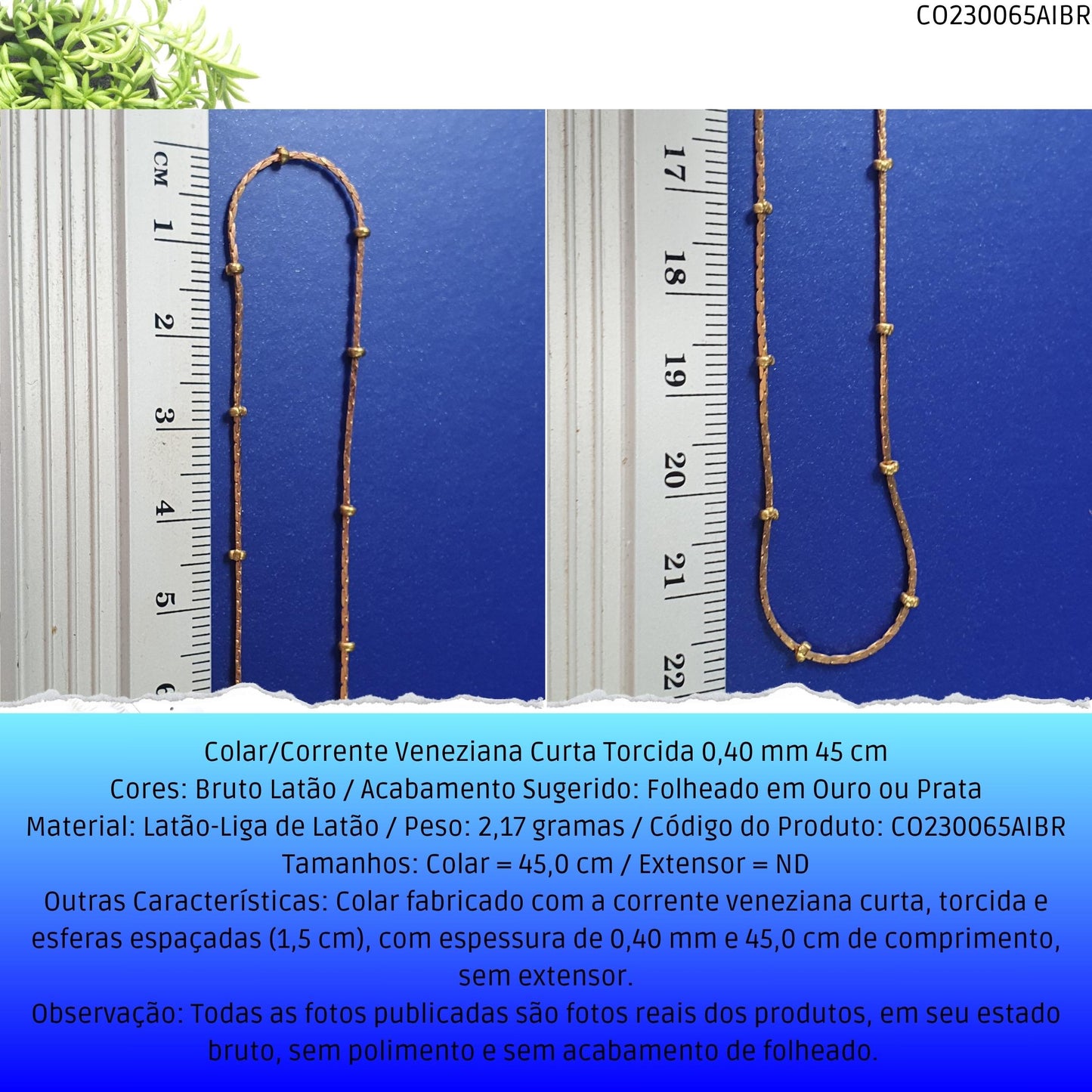 Colar/Corrente Veneziana Curta Torcida 0.40 mm 45 cm  - Código.: CO230065AIBR  - Peso.: 2.2 gr