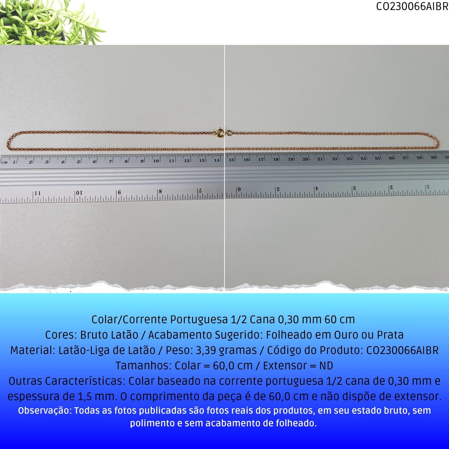 Colar/Corrente Portuguesa 1/2 Cana 0.30 mm 60 cm   - Código.: CO230066AIBR  - Peso.: 3.4 gr