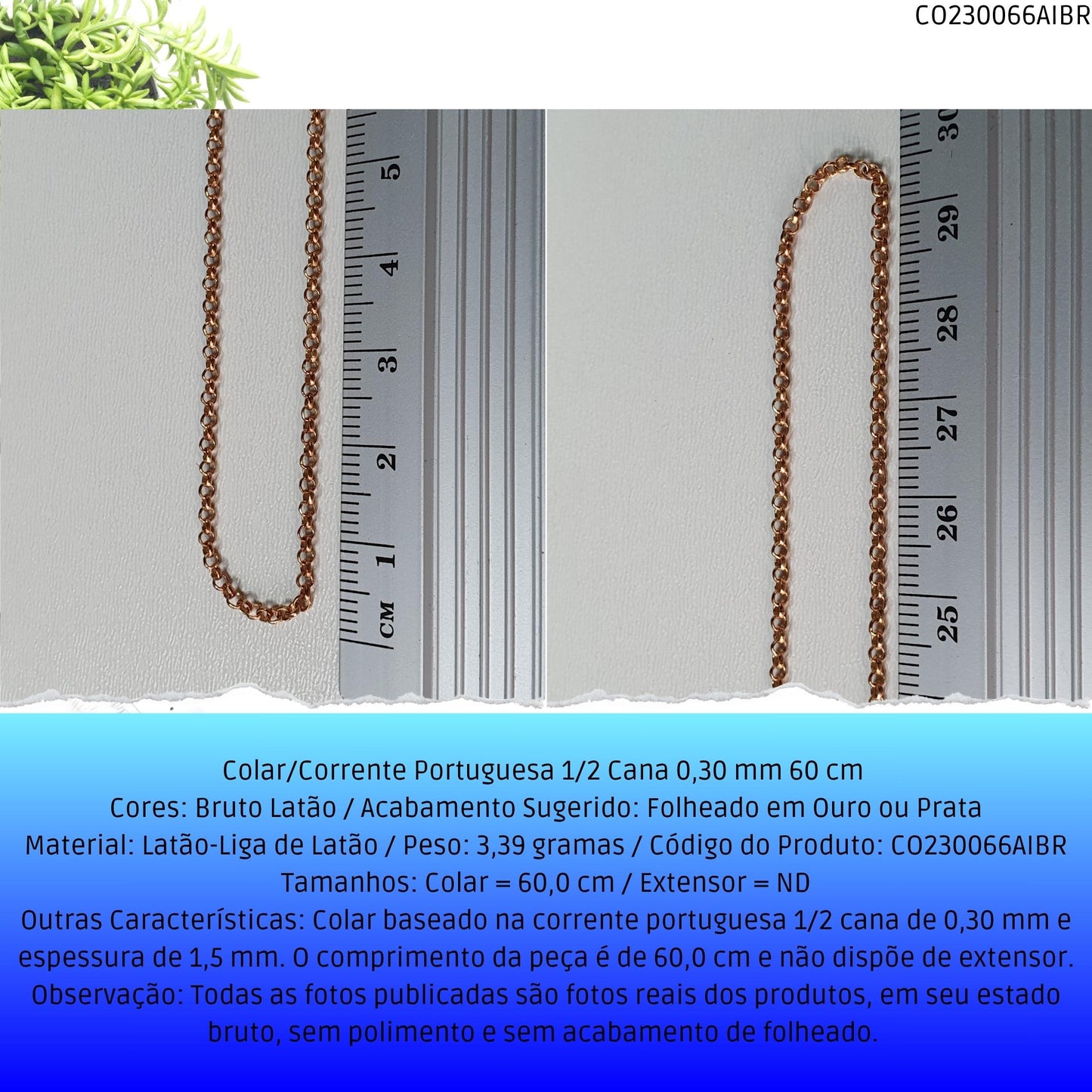Colar/Corrente Portuguesa 1/2 Cana 0.30 mm 60 cm   - Código.: CO230066AIBR  - Peso.: 3.4 gr
