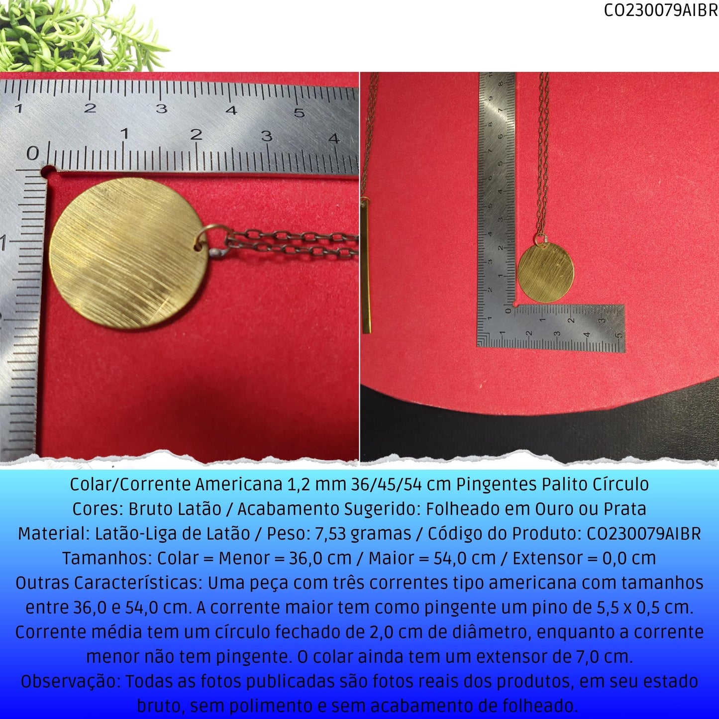 Colar/Corrente Americana 1.2 mm 36/45/54 cm Pingentes Palito Círculo  - Código.: CO230079AIBR  - Peso.: 7.5 gr