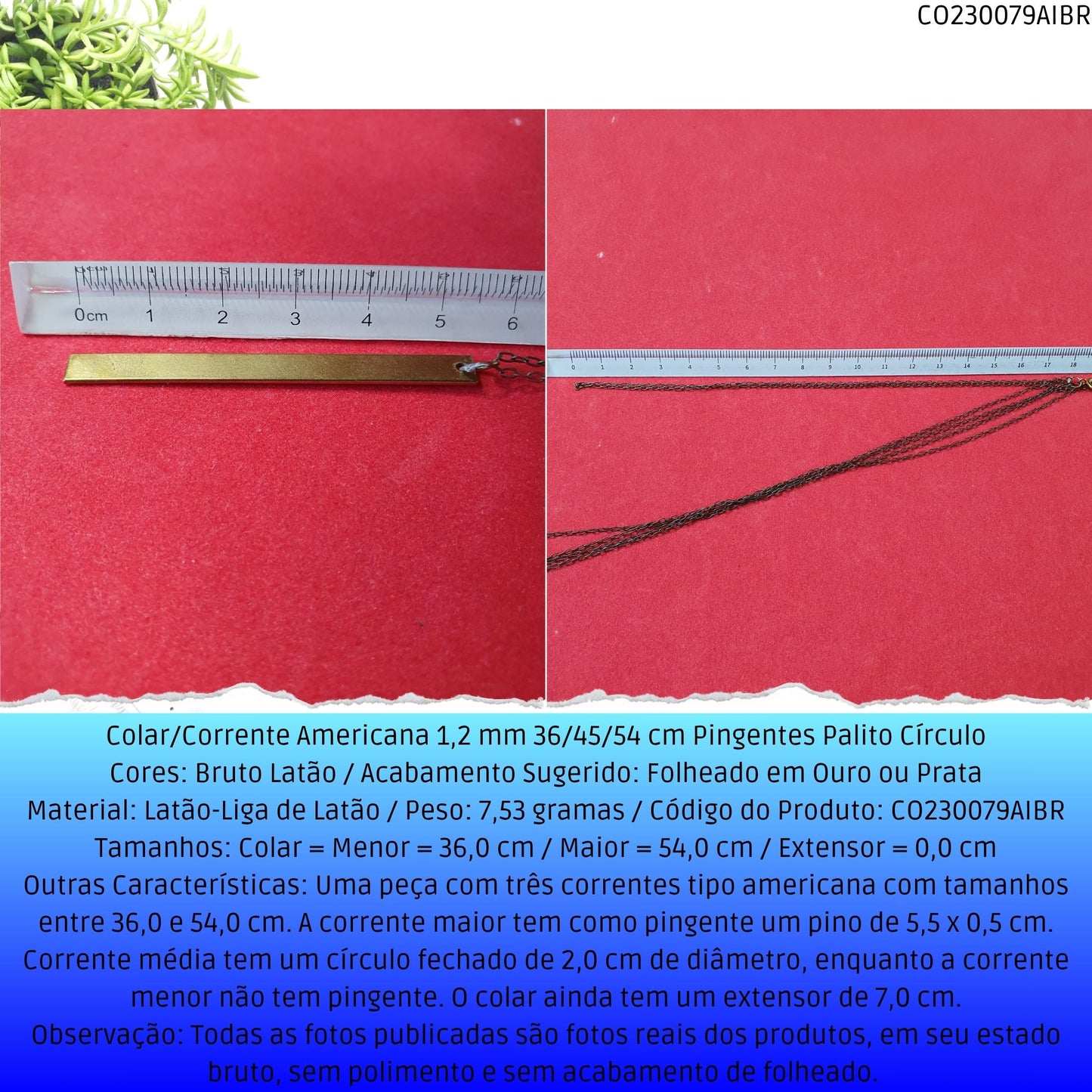 Colar/Corrente Americana 1.2 mm 36/45/54 cm Pingentes Palito Círculo  - Código.: CO230079AIBR  - Peso.: 7.5 gr