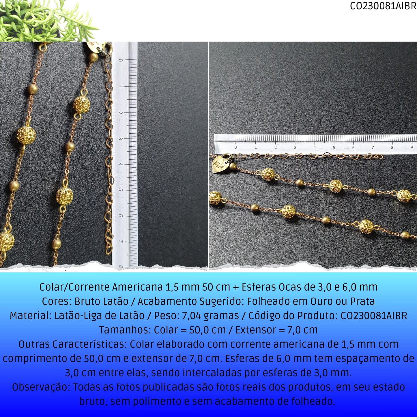 Colar/Corrente Americana 1.5 mm 50 cm + Esferas Ocas 6.0 mm  - Código.: CO230081AIBR  - Peso.: 7.0 gr