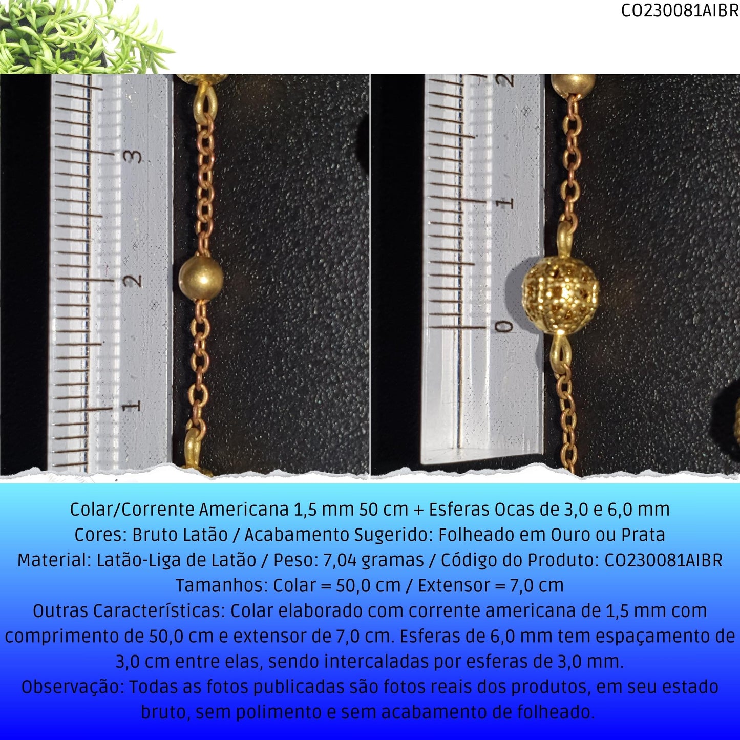 Colar/Corrente Americana 1.5 mm 50 cm + Esferas Ocas 6.0 mm  - Código.: CO230081AIBR  - Peso.: 7.0 gr