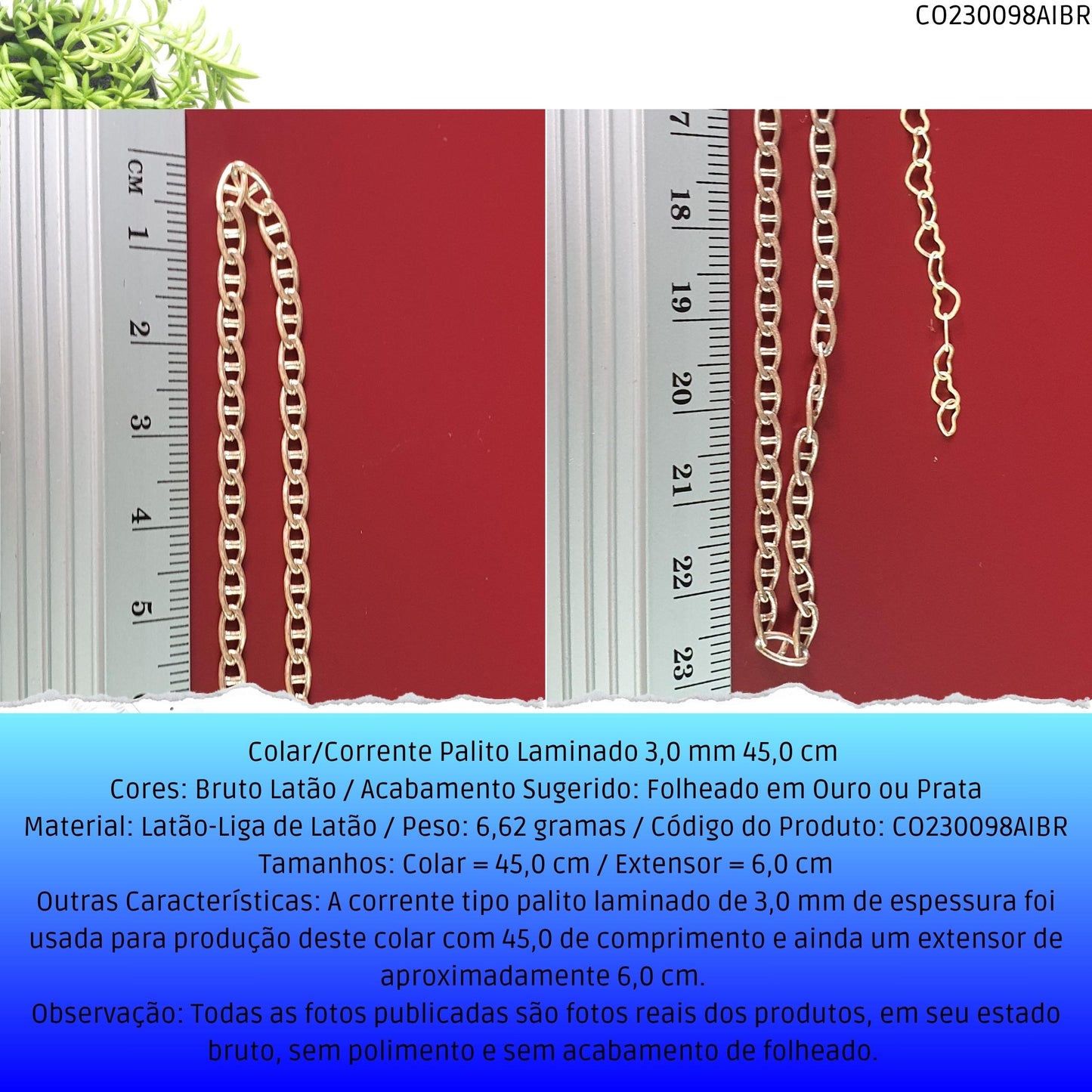 Colar/Corrente Palito Laminado 3.0 mm 45.0 cm   - Código.: CO230098AIBR  - Peso.: 6.6 gr