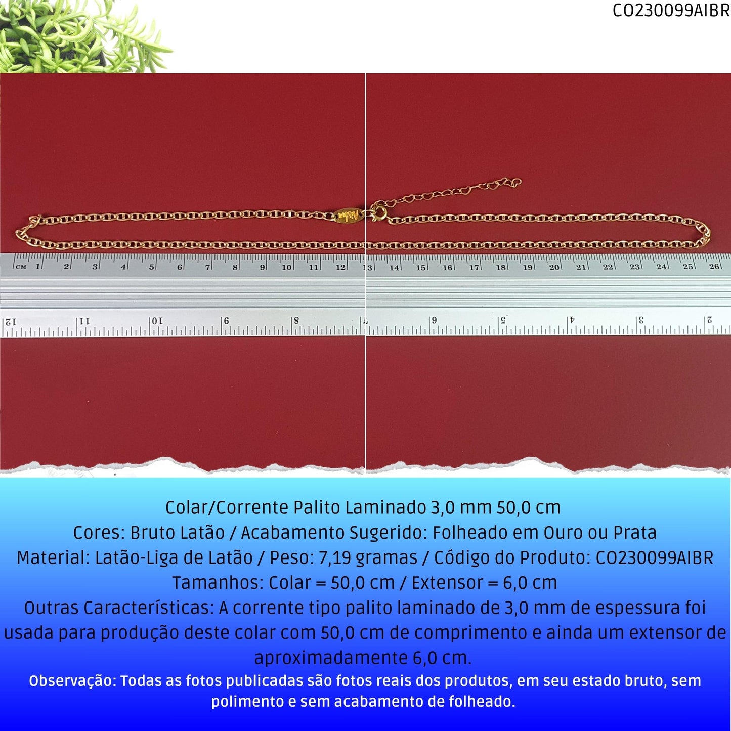 Colar/Corrente Palito Laminado 3.0 mm 50.0 cm   - Código.: CO230099AIBR  - Peso.: 7.2 gr