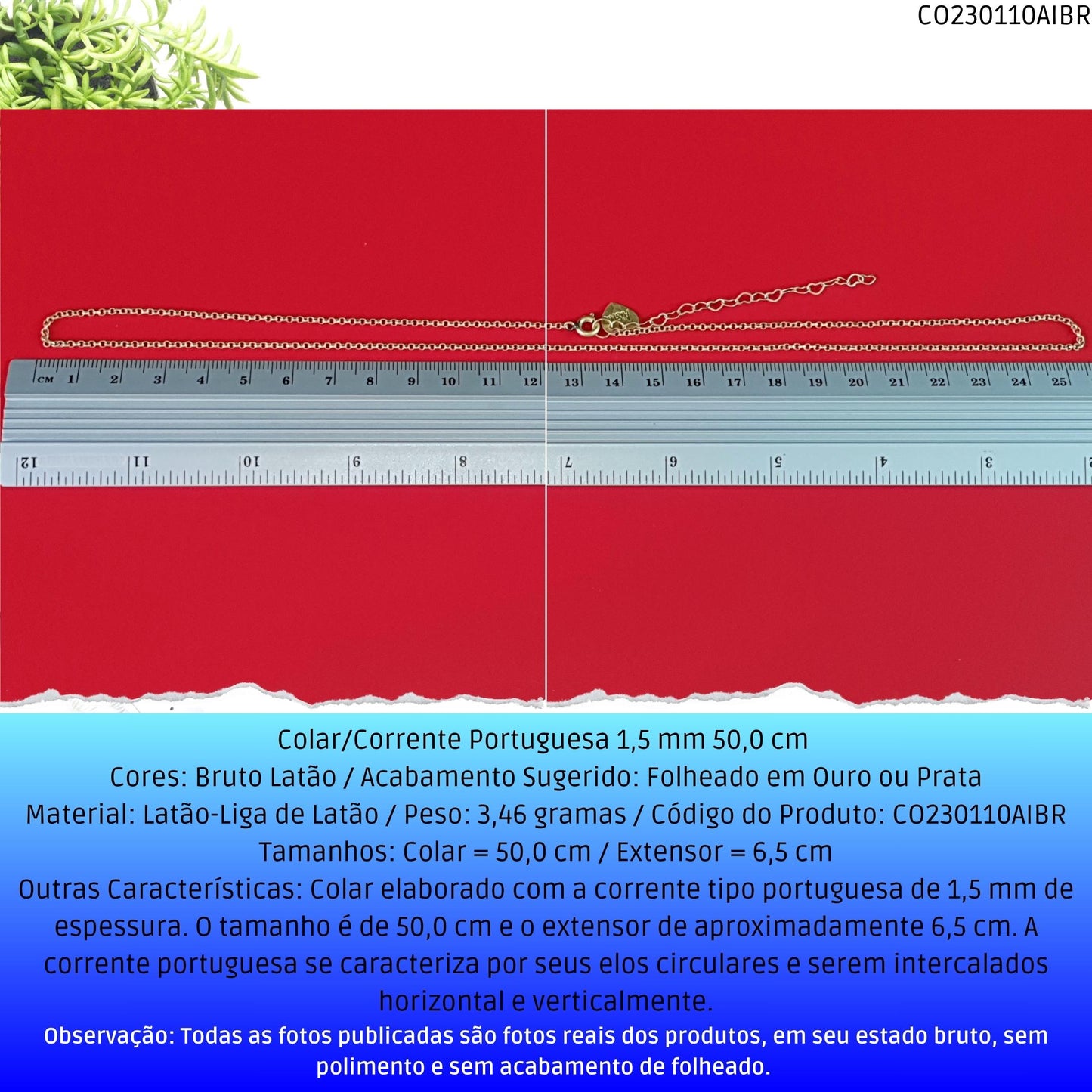 Colar/Corrente Portuguesa 1.5 mm 50.0 cm   - Código.: CO230110AIBR  - Peso.: 3.5 gr