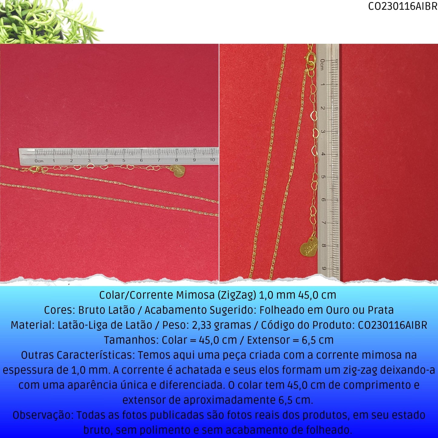 Colar/Corrente Mimosa (ZigZag) 1.0 mm 45 cm   - Código.: CO230116AIBR  - Peso.: 2.3 gr