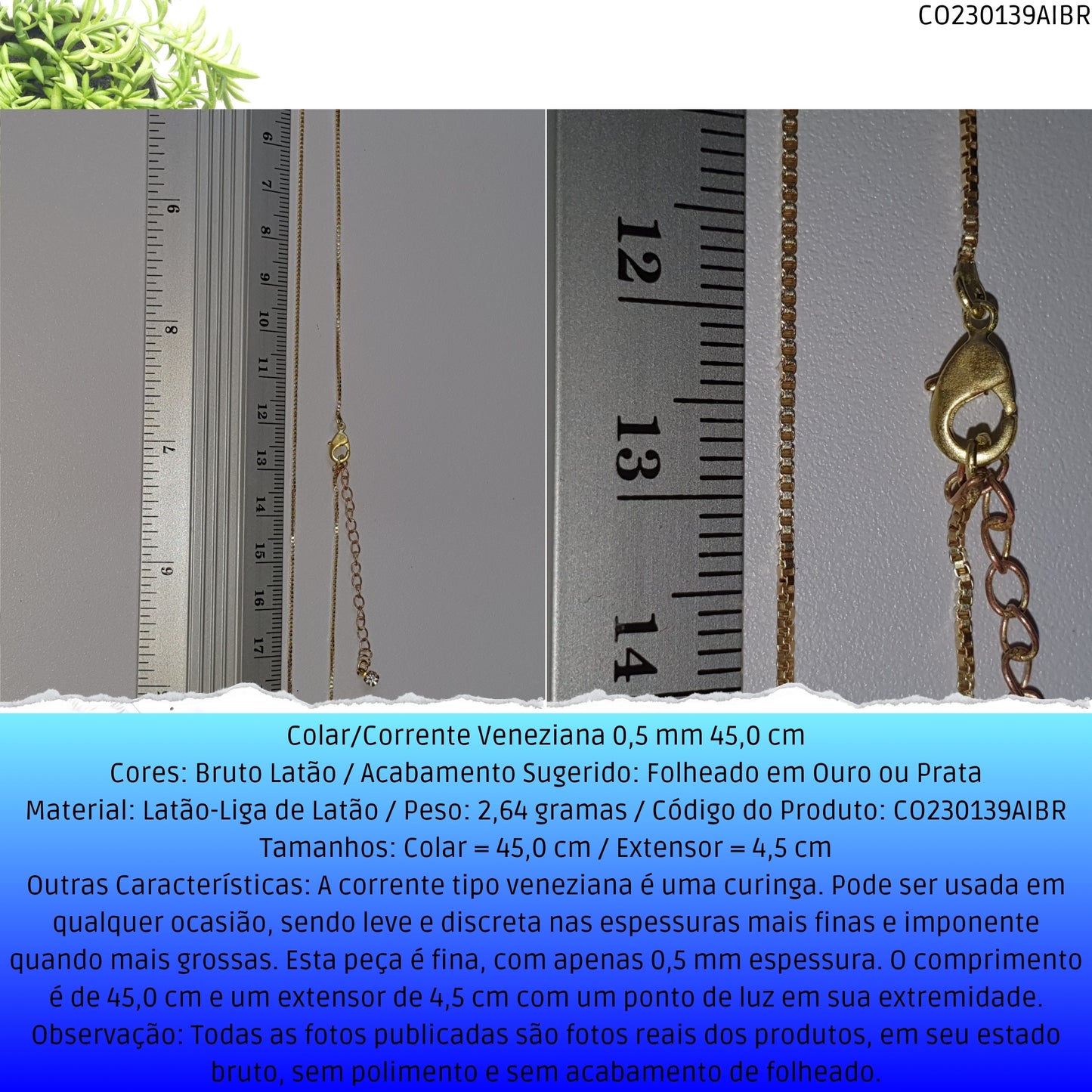 Colar/Corrente Veneziana 0.5 mm 45.0 cm   - Código.: CO230139AIBR  - Peso.: 2.6 gr