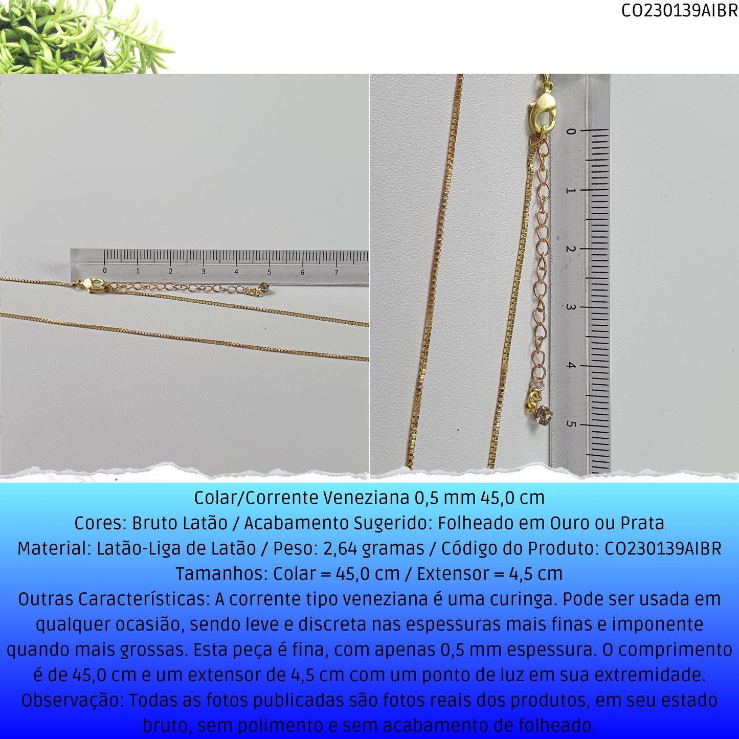 Colar/Corrente Veneziana 0.5 mm 45.0 cm   - Código.: CO230139AIBR  - Peso.: 2.6 gr