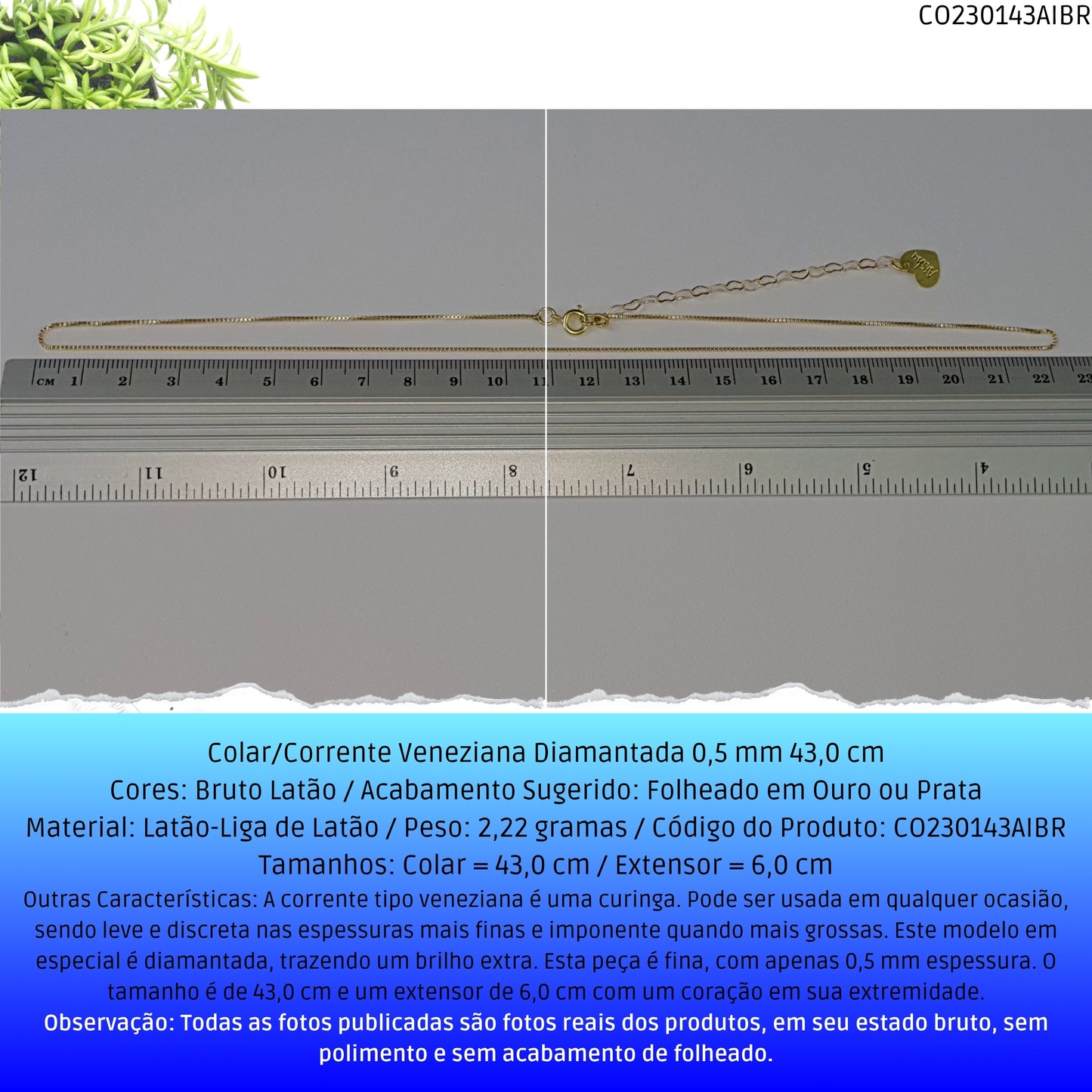 Colar/Corrente Veneziana Diamantada 0.5 mm 43.0 cm   - Código.: CO230143AIBR  - Peso.: 2.2 gr
