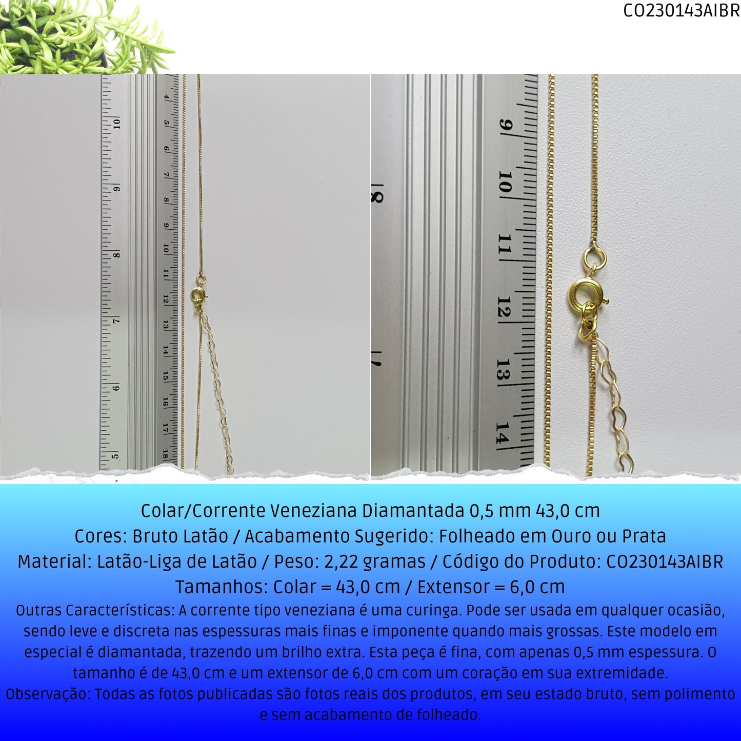 Colar/Corrente Veneziana Diamantada 0.5 mm 43.0 cm   - Código.: CO230143AIBR  - Peso.: 2.2 gr